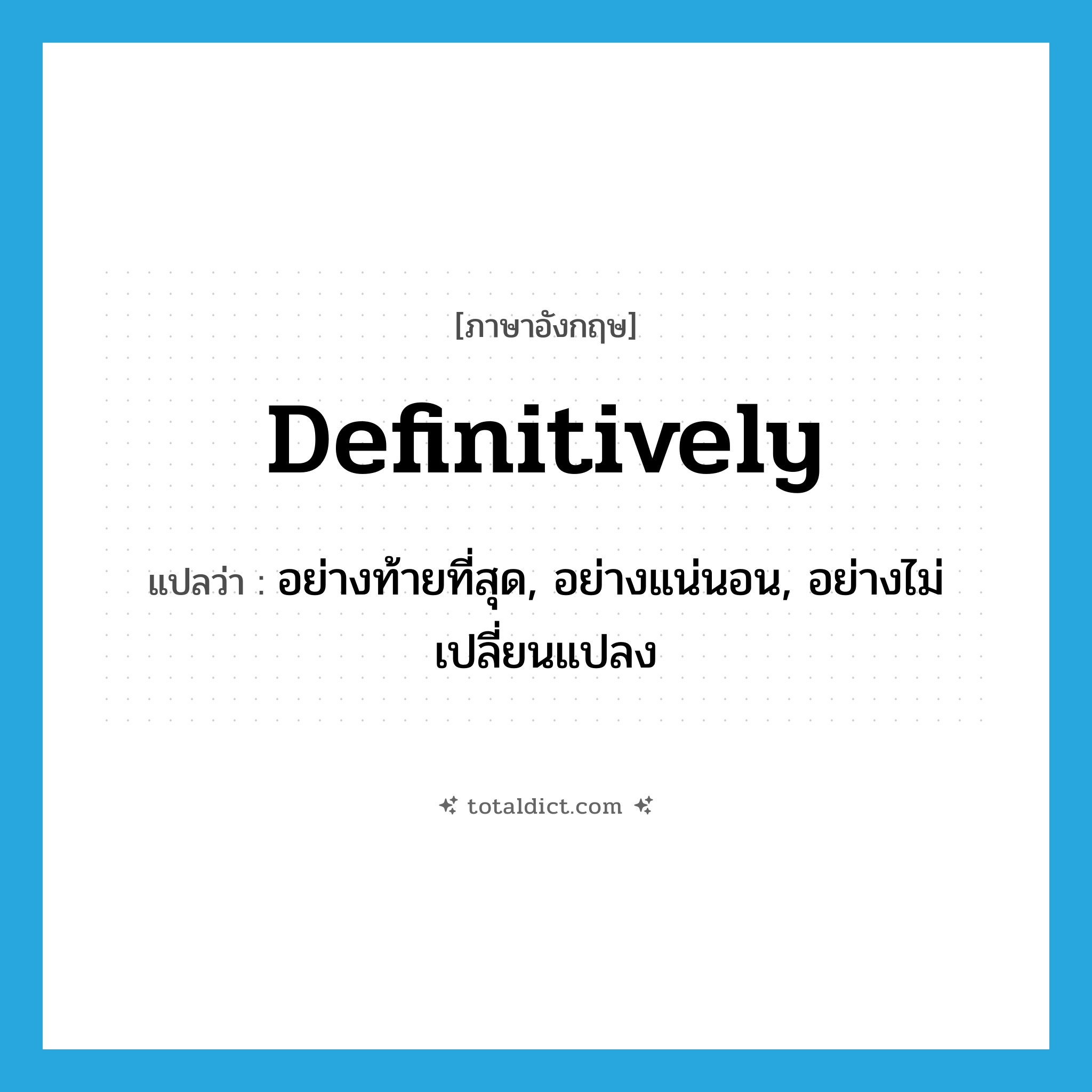 definitively แปลว่า?, คำศัพท์ภาษาอังกฤษ definitively แปลว่า อย่างท้ายที่สุด, อย่างแน่นอน, อย่างไม่เปลี่ยนแปลง ประเภท ADV หมวด ADV