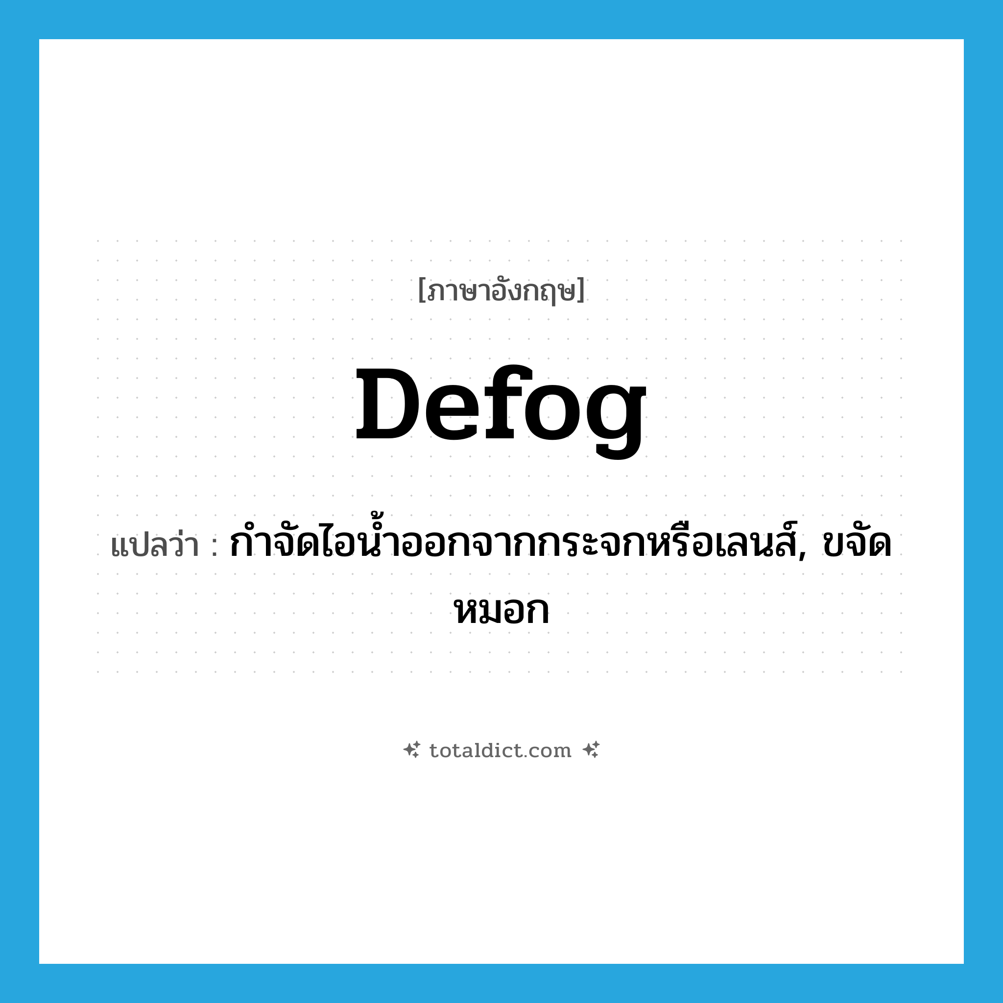 defog แปลว่า?, คำศัพท์ภาษาอังกฤษ defog แปลว่า กำจัดไอน้ำออกจากกระจกหรือเลนส์, ขจัดหมอก ประเภท VI หมวด VI