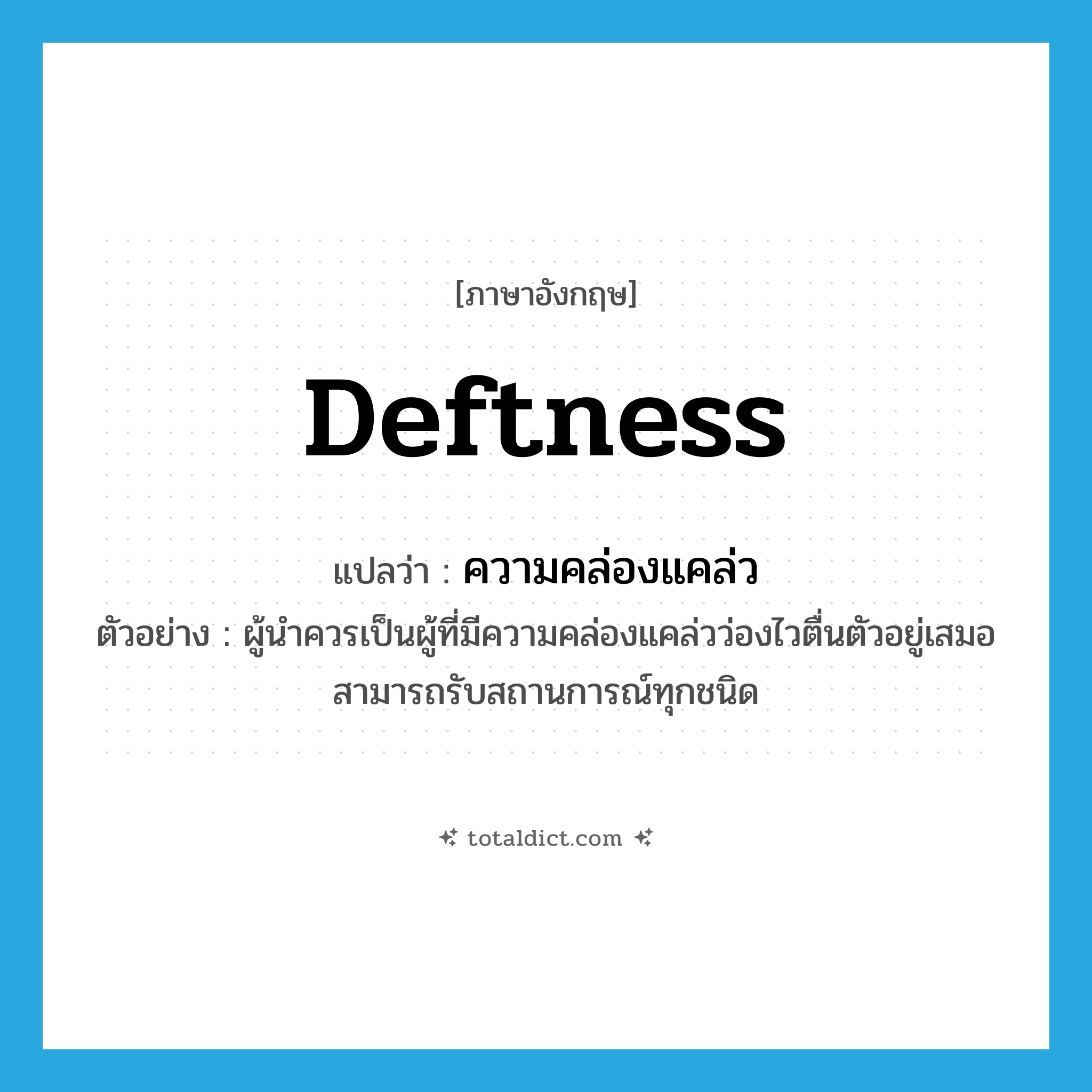 deftness แปลว่า?, คำศัพท์ภาษาอังกฤษ deftness แปลว่า ความคล่องแคล่ว ประเภท N ตัวอย่าง ผู้นำควรเป็นผู้ที่มีความคล่องแคล่วว่องไวตื่นตัวอยู่เสมอ สามารถรับสถานการณ์ทุกชนิด หมวด N