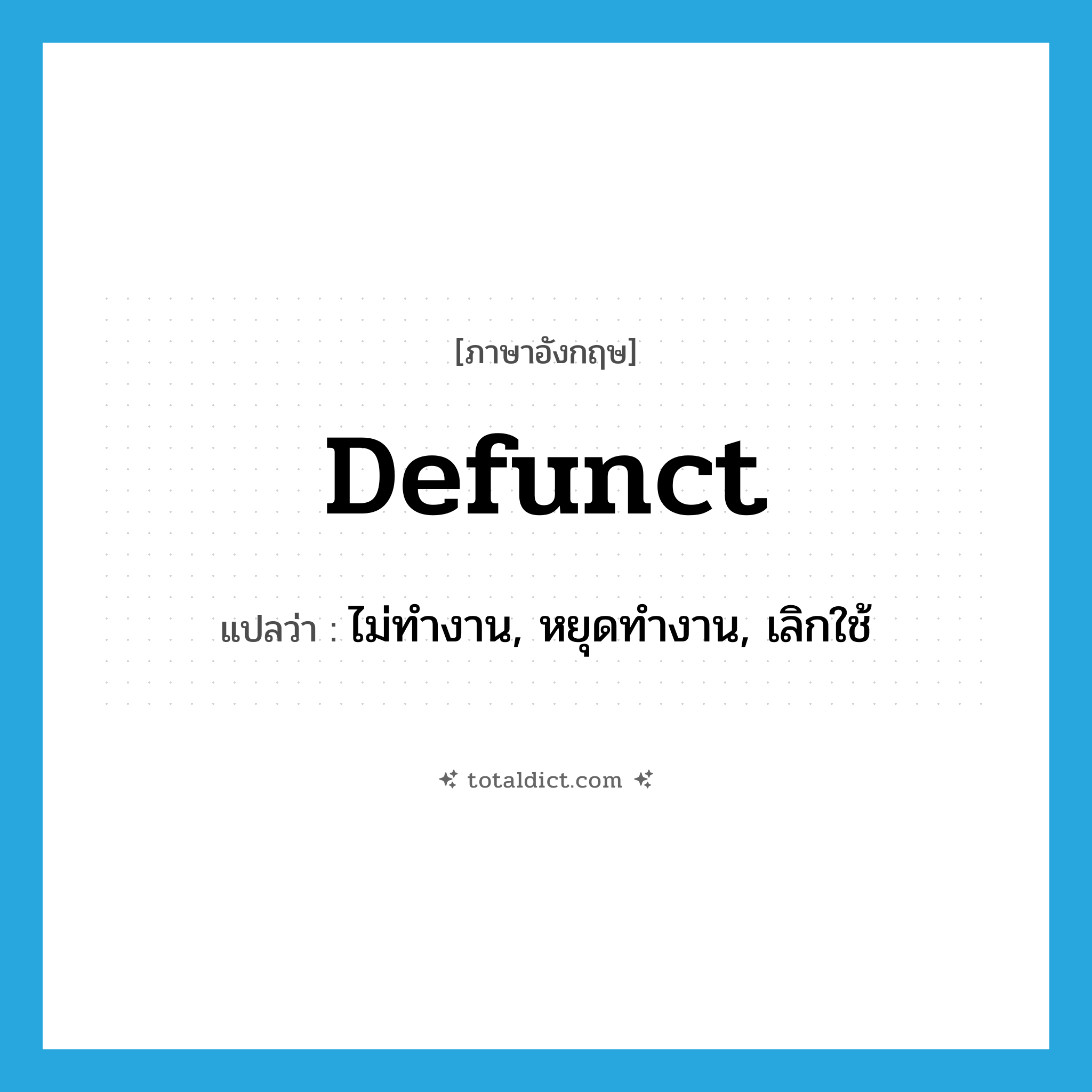 defunct แปลว่า?, คำศัพท์ภาษาอังกฤษ defunct แปลว่า ไม่ทำงาน, หยุดทำงาน, เลิกใช้ ประเภท ADJ หมวด ADJ