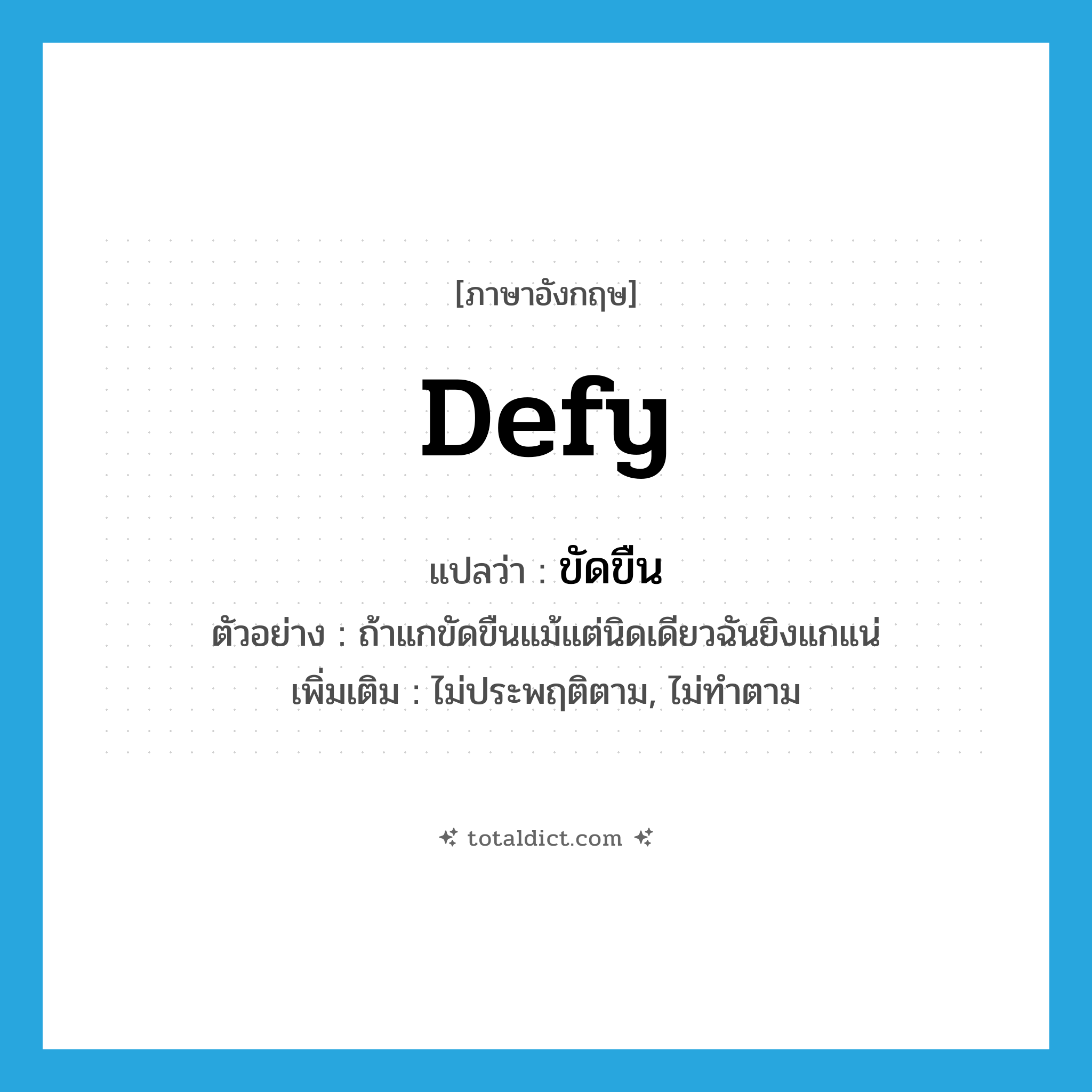 defy แปลว่า?, คำศัพท์ภาษาอังกฤษ defy แปลว่า ขัดขืน ประเภท V ตัวอย่าง ถ้าแกขัดขืนแม้แต่นิดเดียวฉันยิงแกแน่ เพิ่มเติม ไม่ประพฤติตาม, ไม่ทำตาม หมวด V
