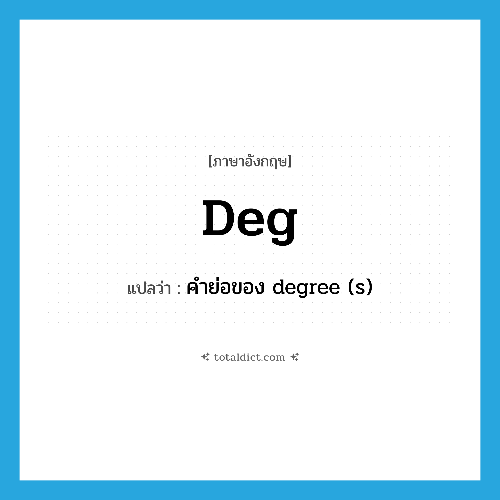 deg แปลว่า?, คำศัพท์ภาษาอังกฤษ deg แปลว่า คำย่อของ degree (s) ประเภท ABBR หมวด ABBR