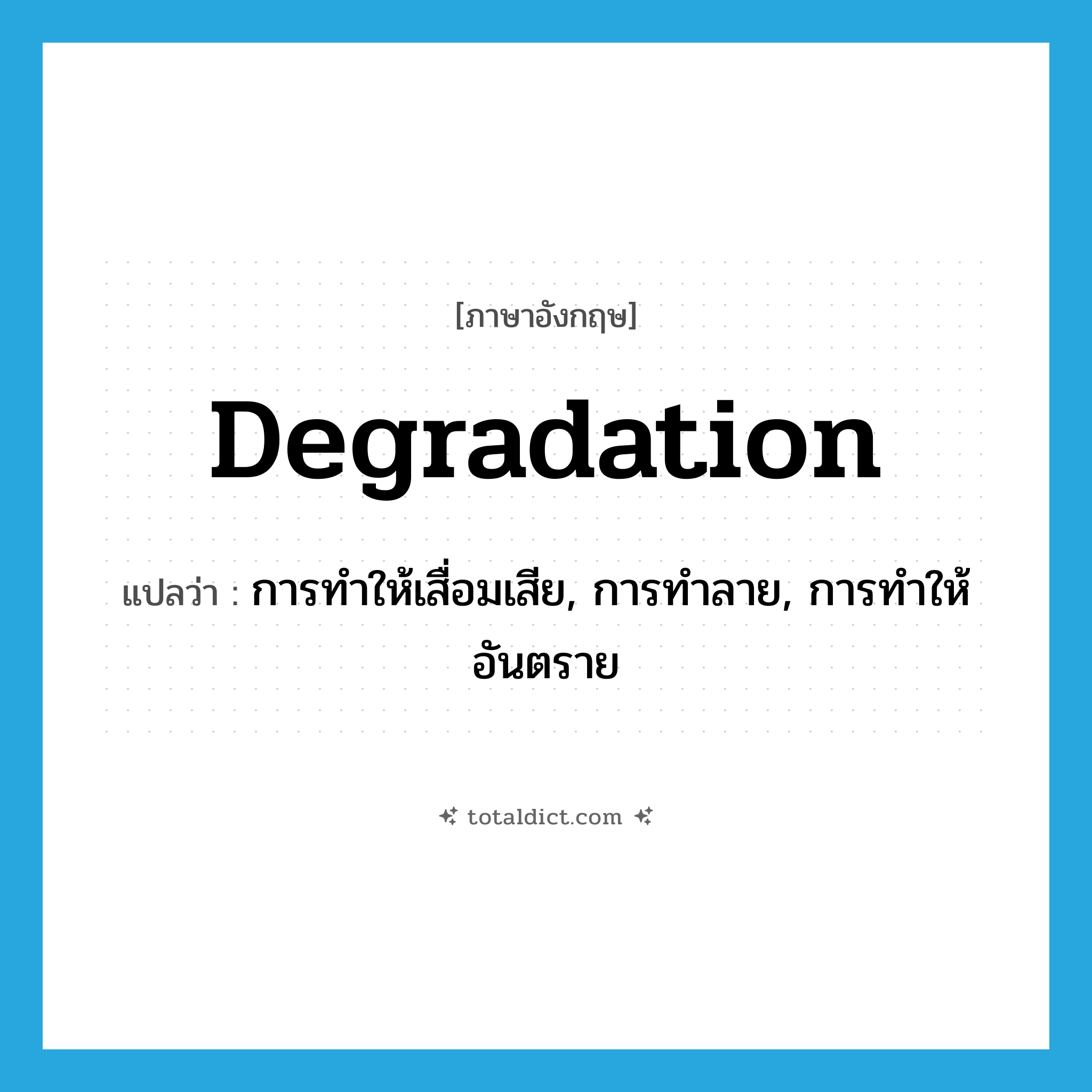 degradation แปลว่า?, คำศัพท์ภาษาอังกฤษ degradation แปลว่า การทำให้เสื่อมเสีย, การทำลาย, การทำให้อันตราย ประเภท N หมวด N