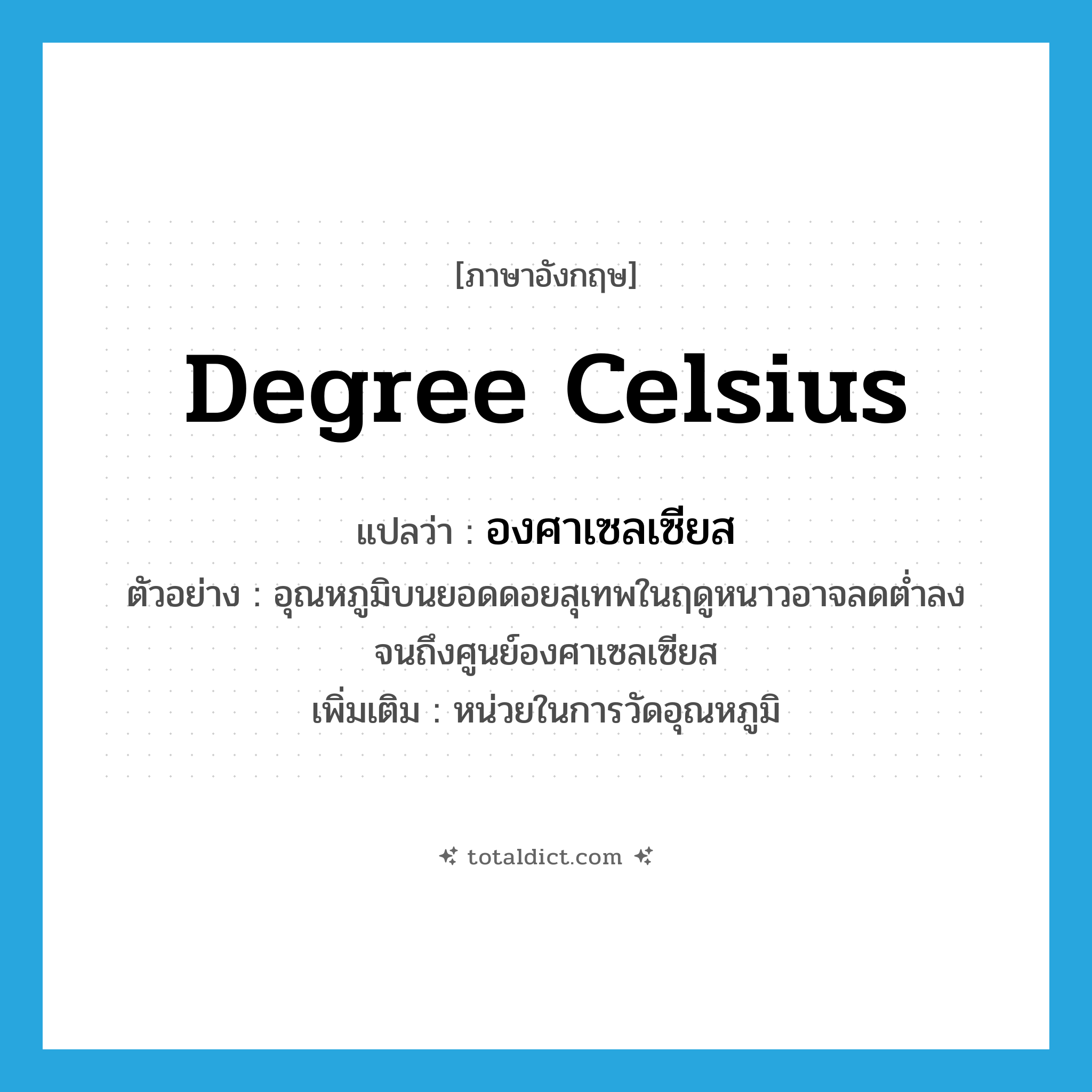 degree Celsius แปลว่า?, คำศัพท์ภาษาอังกฤษ degree Celsius แปลว่า องศาเซลเซียส ประเภท N ตัวอย่าง อุณหภูมิบนยอดดอยสุเทพในฤดูหนาวอาจลดต่ำลงจนถึงศูนย์องศาเซลเซียส เพิ่มเติม หน่วยในการวัดอุณหภูมิ หมวด N