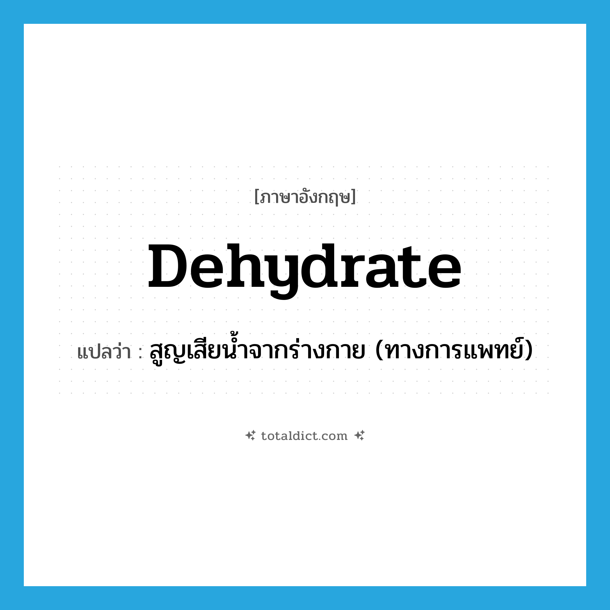 dehydrate แปลว่า?, คำศัพท์ภาษาอังกฤษ dehydrate แปลว่า สูญเสียน้ำจากร่างกาย (ทางการแพทย์) ประเภท VT หมวด VT