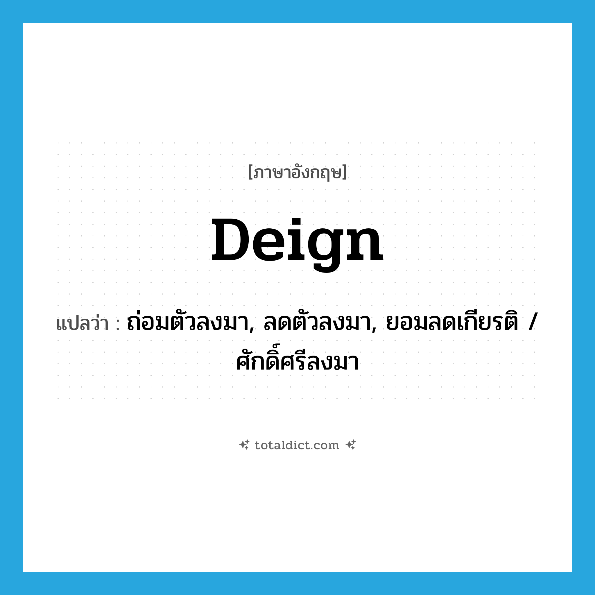 deign แปลว่า?, คำศัพท์ภาษาอังกฤษ deign แปลว่า ถ่อมตัวลงมา, ลดตัวลงมา, ยอมลดเกียรติ / ศักดิ์ศรีลงมา ประเภท VT หมวด VT