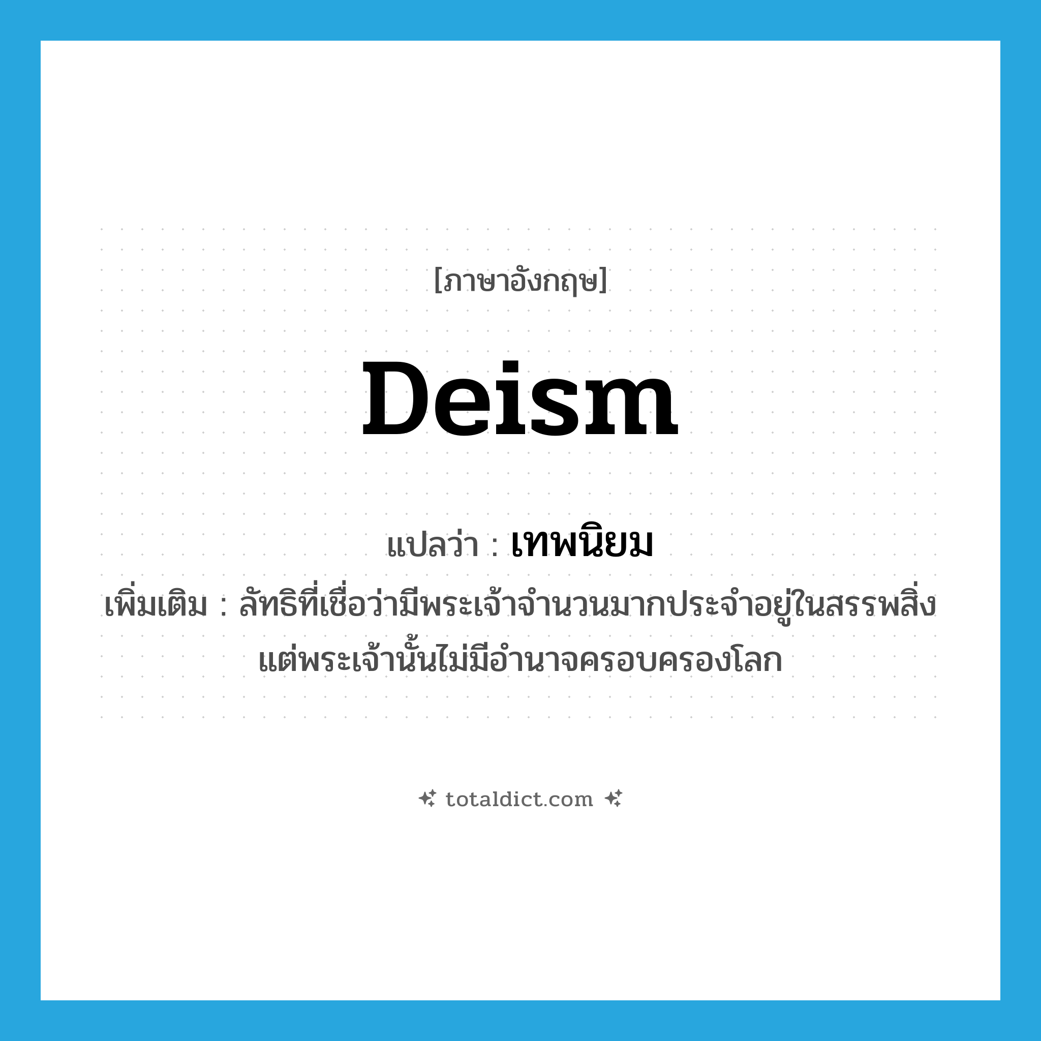 deism แปลว่า?, คำศัพท์ภาษาอังกฤษ deism แปลว่า เทพนิยม ประเภท N เพิ่มเติม ลัทธิที่เชื่อว่ามีพระเจ้าจำนวนมากประจำอยู่ในสรรพสิ่ง แต่พระเจ้านั้นไม่มีอำนาจครอบครองโลก หมวด N