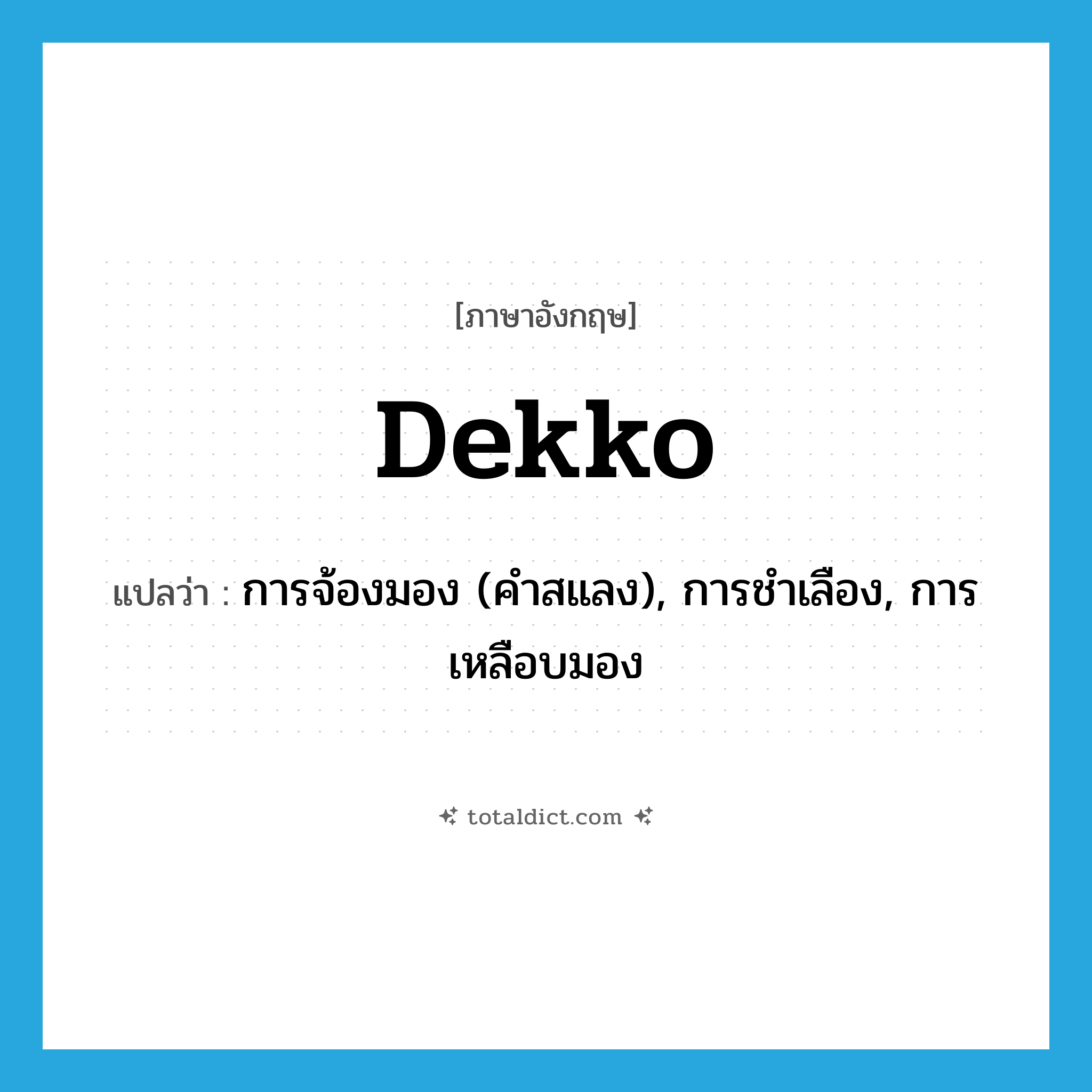 dekko แปลว่า?, คำศัพท์ภาษาอังกฤษ dekko แปลว่า การจ้องมอง (คำสแลง), การชำเลือง, การเหลือบมอง ประเภท N หมวด N