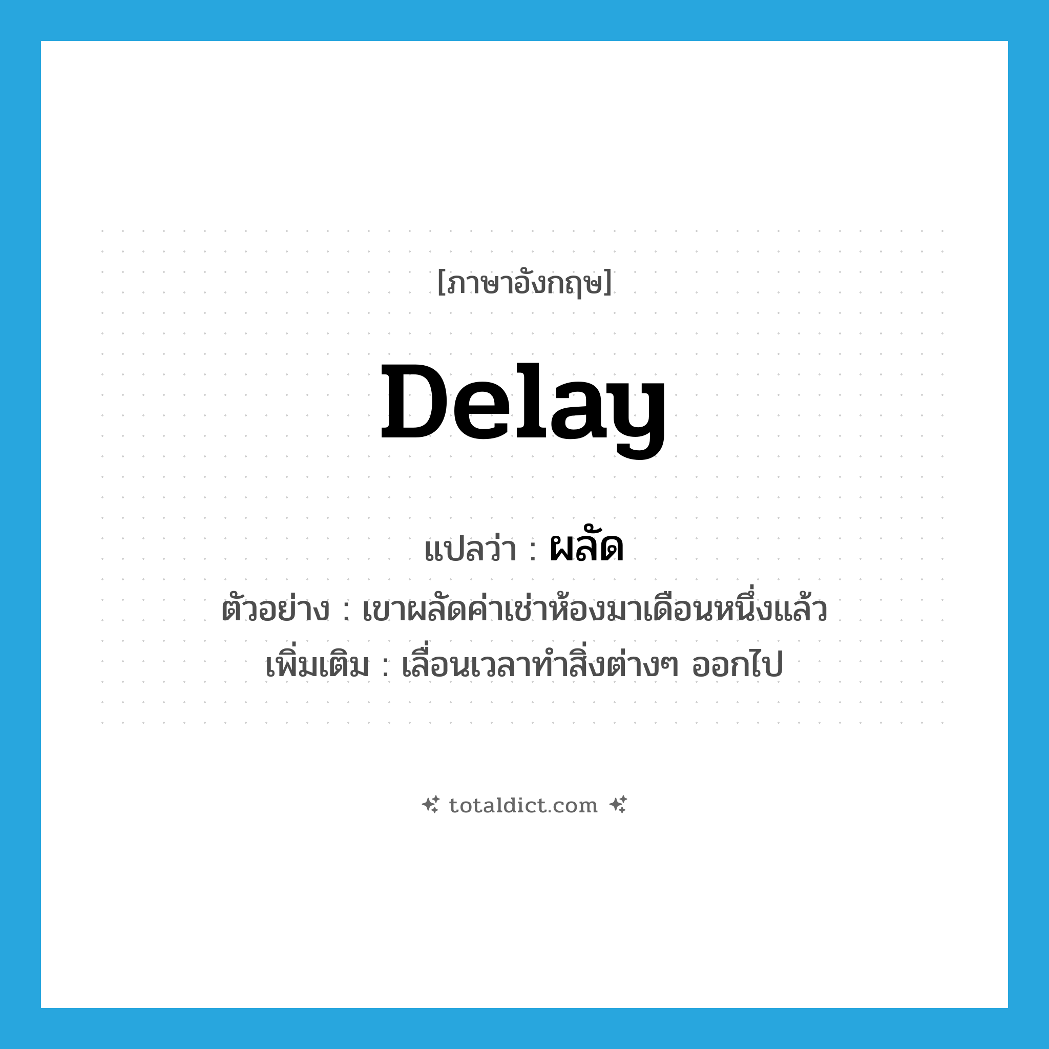 ผลัด ภาษาอังกฤษ?, คำศัพท์ภาษาอังกฤษ ผลัด แปลว่า delay ประเภท V ตัวอย่าง เขาผลัดค่าเช่าห้องมาเดือนหนึ่งแล้ว เพิ่มเติม เลื่อนเวลาทำสิ่งต่างๆ ออกไป หมวด V