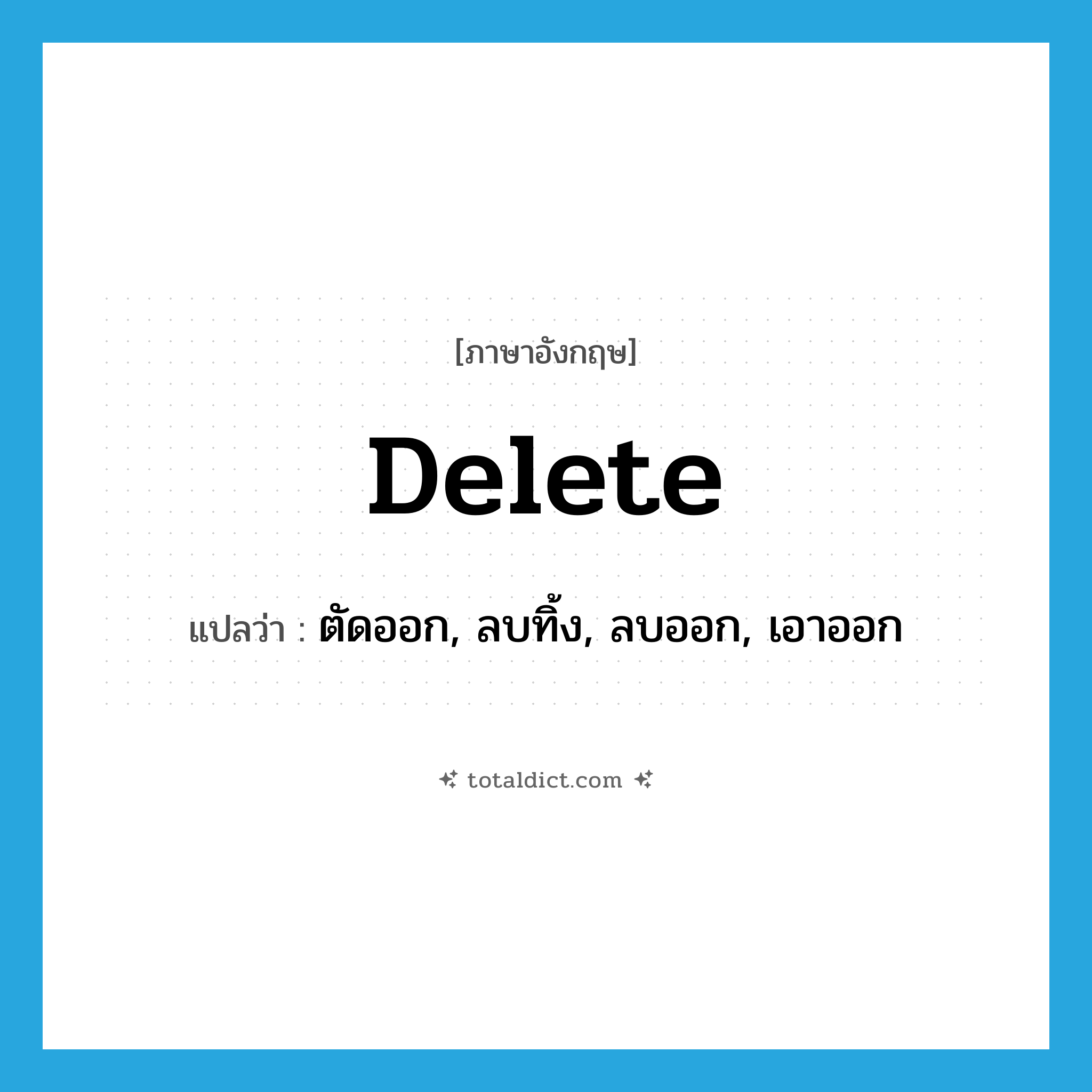 delete แปลว่า?, คำศัพท์ภาษาอังกฤษ delete แปลว่า ตัดออก, ลบทิ้ง, ลบออก, เอาออก ประเภท VT หมวด VT