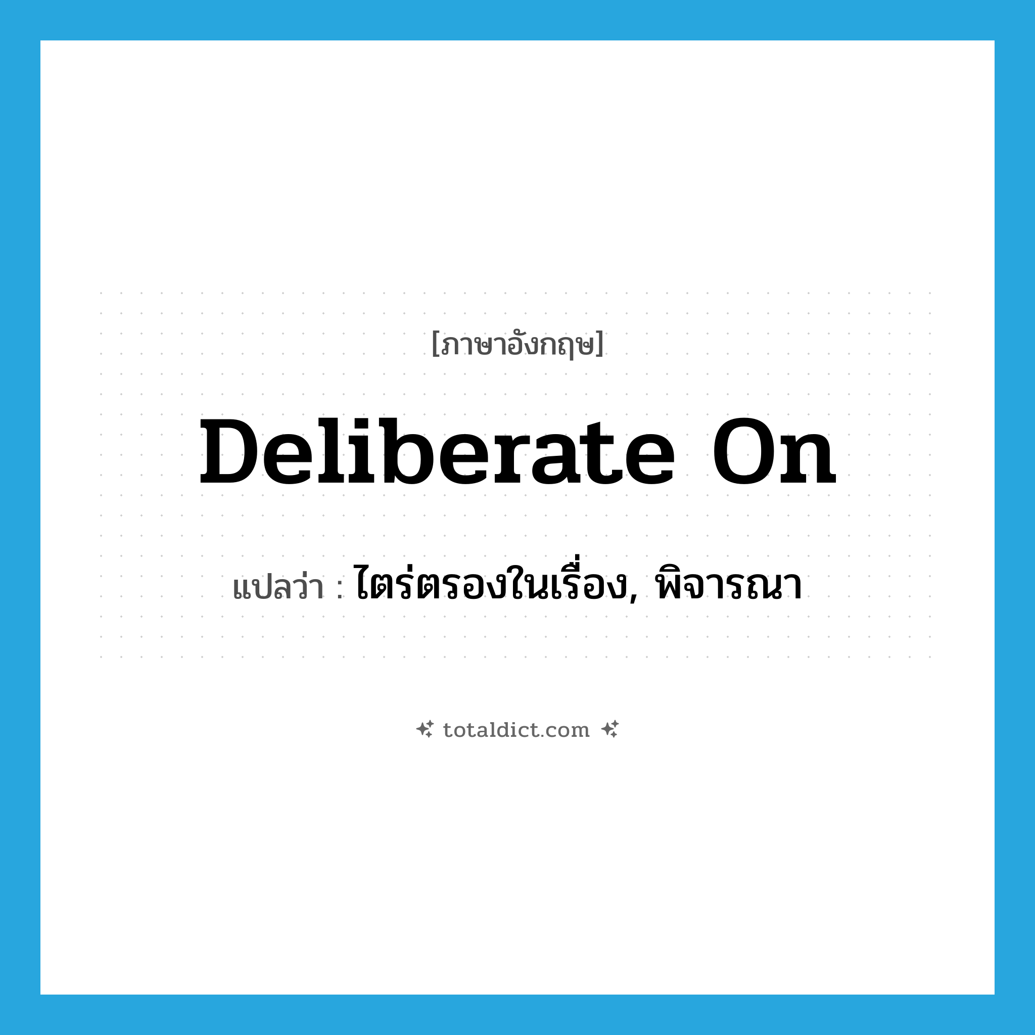 deliberate on แปลว่า?, คำศัพท์ภาษาอังกฤษ deliberate on แปลว่า ไตร่ตรองในเรื่อง, พิจารณา ประเภท PHRV หมวด PHRV