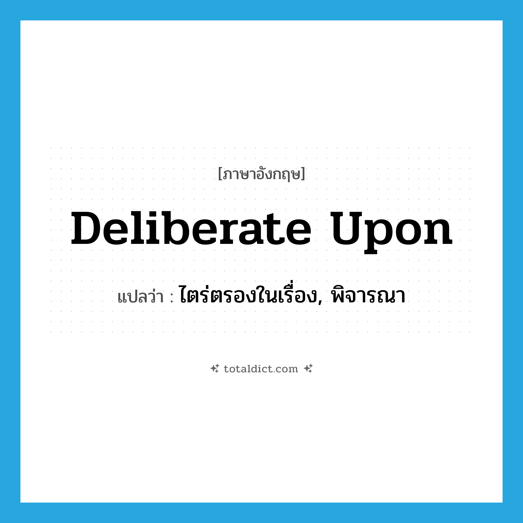deliberate upon แปลว่า?, คำศัพท์ภาษาอังกฤษ deliberate upon แปลว่า ไตร่ตรองในเรื่อง, พิจารณา ประเภท PHRV หมวด PHRV