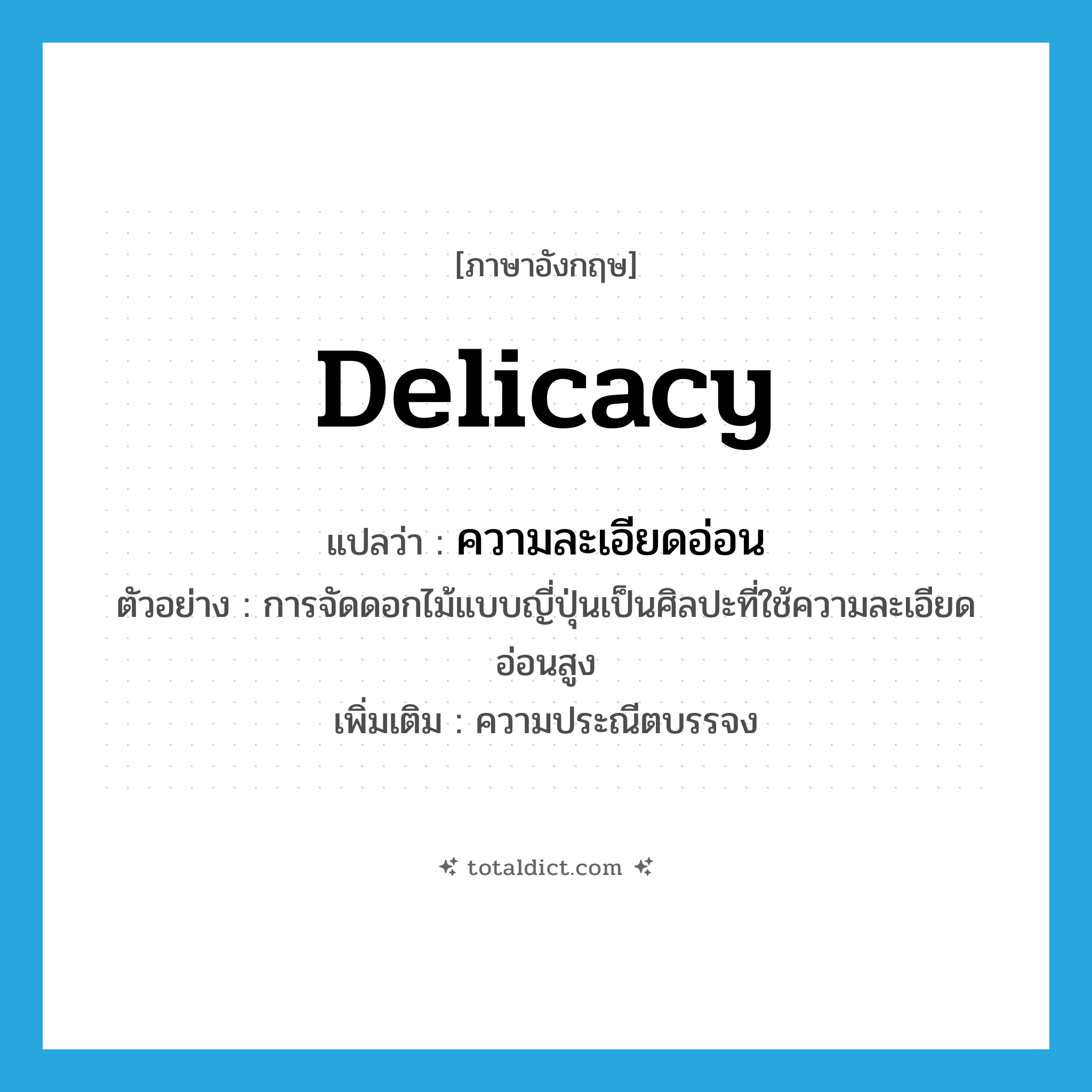 ความละเอียดอ่อน ภาษาอังกฤษ?, คำศัพท์ภาษาอังกฤษ ความละเอียดอ่อน แปลว่า delicacy ประเภท N ตัวอย่าง การจัดดอกไม้แบบญี่ปุ่นเป็นศิลปะที่ใช้ความละเอียดอ่อนสูง เพิ่มเติม ความประณีตบรรจง หมวด N