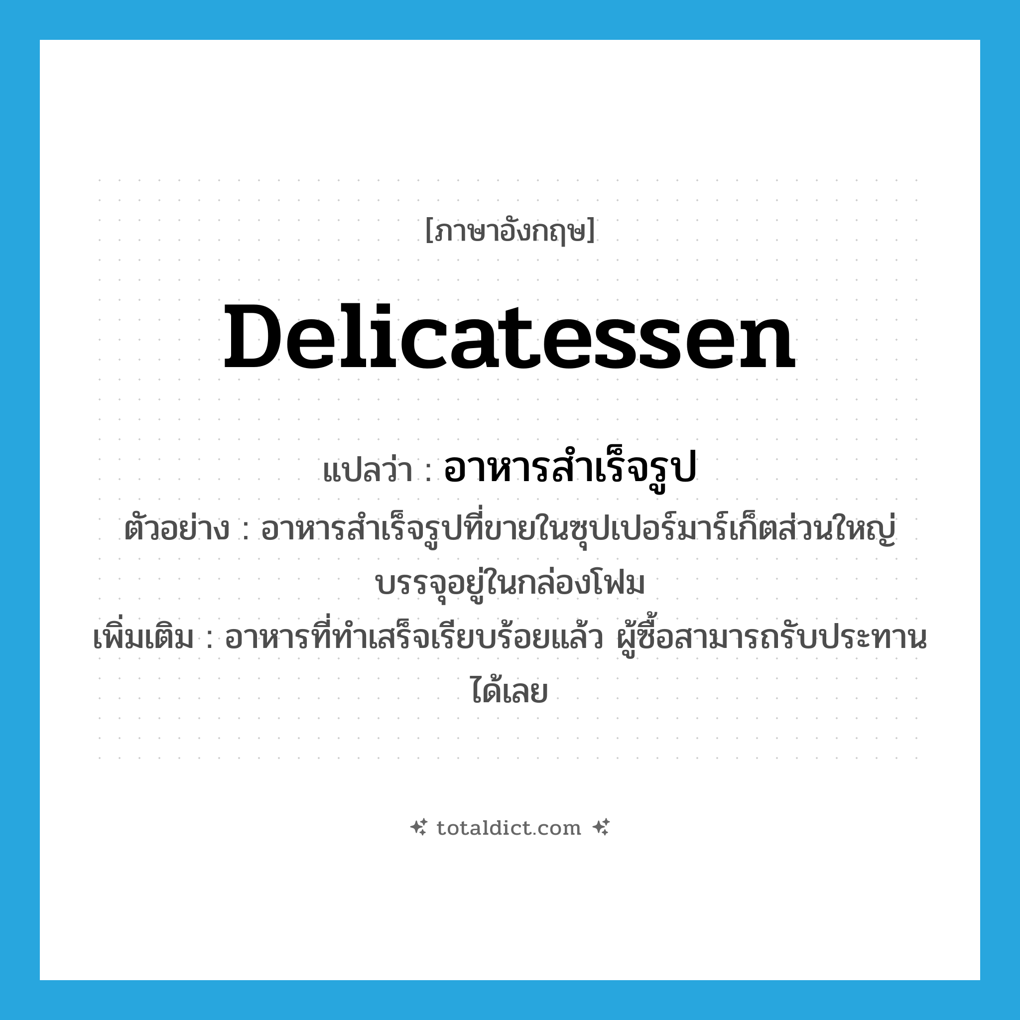 delicatessen แปลว่า?, คำศัพท์ภาษาอังกฤษ delicatessen แปลว่า อาหารสำเร็จรูป ประเภท N ตัวอย่าง อาหารสำเร็จรูปที่ขายในซุปเปอร์มาร์เก็ตส่วนใหญ่บรรจุอยู่ในกล่องโฟม เพิ่มเติม อาหารที่ทำเสร็จเรียบร้อยแล้ว ผู้ซื้อสามารถรับประทานได้เลย หมวด N