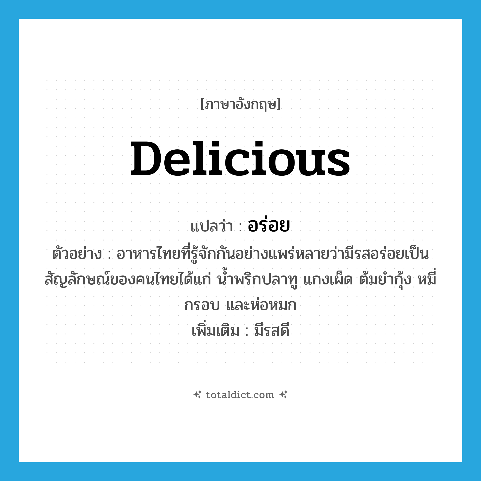 delicious แปลว่า?, คำศัพท์ภาษาอังกฤษ delicious แปลว่า อร่อย ประเภท ADJ ตัวอย่าง อาหารไทยที่รู้จักกันอย่างแพร่หลายว่ามีรสอร่อยเป็นสัญลักษณ์ของคนไทยได้แก่ น้ำพริกปลาทู แกงเผ็ด ต้มยำกุ้ง หมี่กรอบ และห่อหมก เพิ่มเติม มีรสดี หมวด ADJ