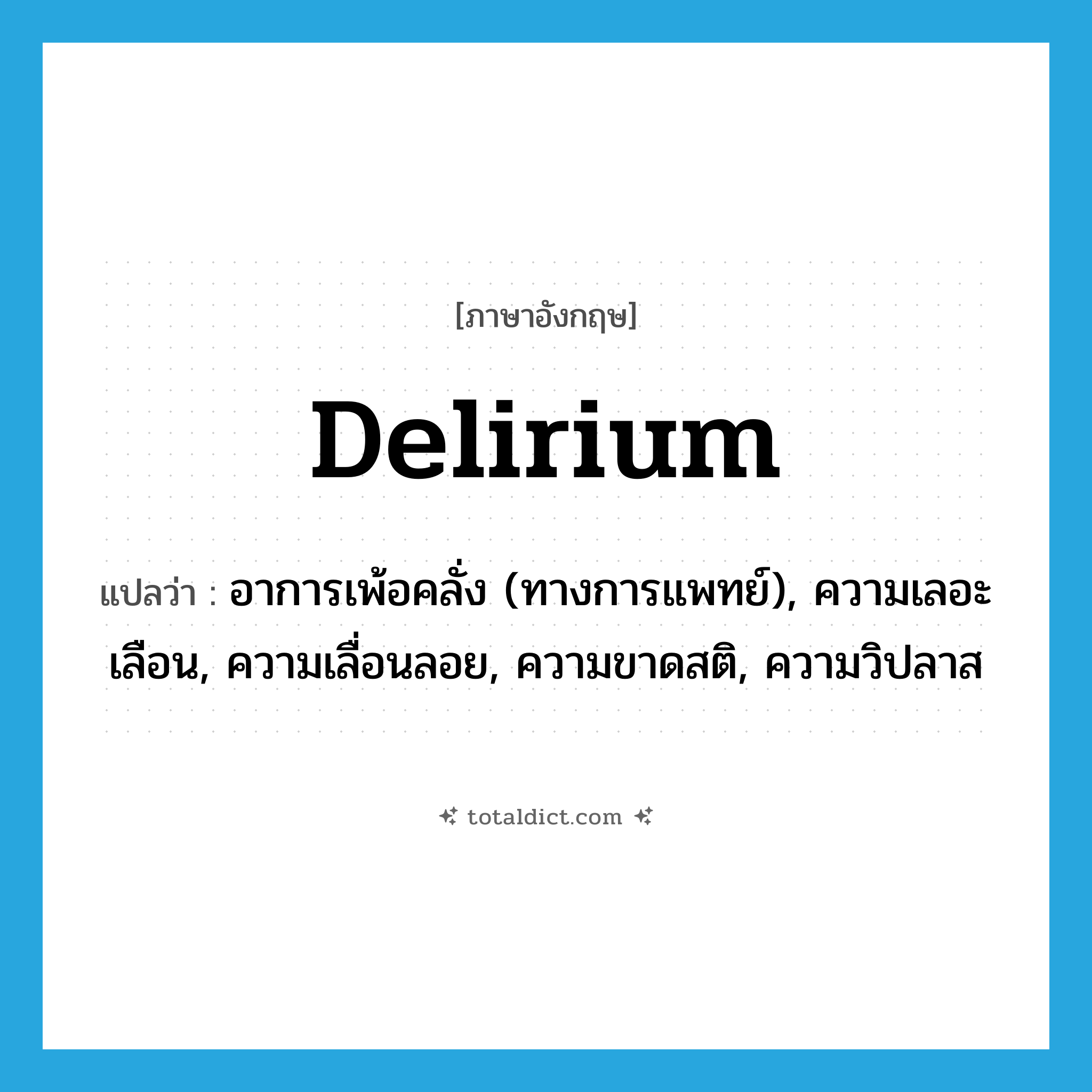 delirium แปลว่า?, คำศัพท์ภาษาอังกฤษ delirium แปลว่า อาการเพ้อคลั่ง (ทางการแพทย์), ความเลอะเลือน, ความเลื่อนลอย, ความขาดสติ, ความวิปลาส ประเภท N หมวด N