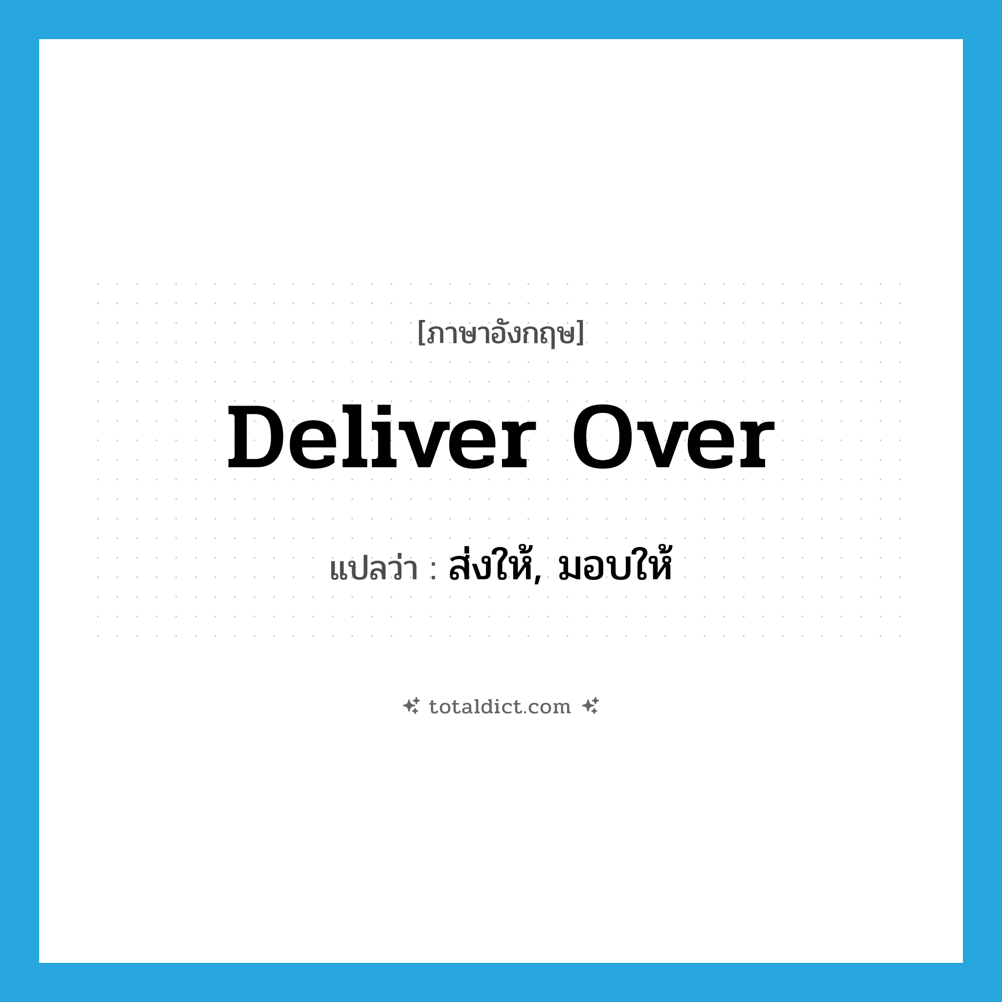ส่งให้, มอบให้ ภาษาอังกฤษ?, คำศัพท์ภาษาอังกฤษ ส่งให้, มอบให้ แปลว่า deliver over ประเภท PHRV หมวด PHRV