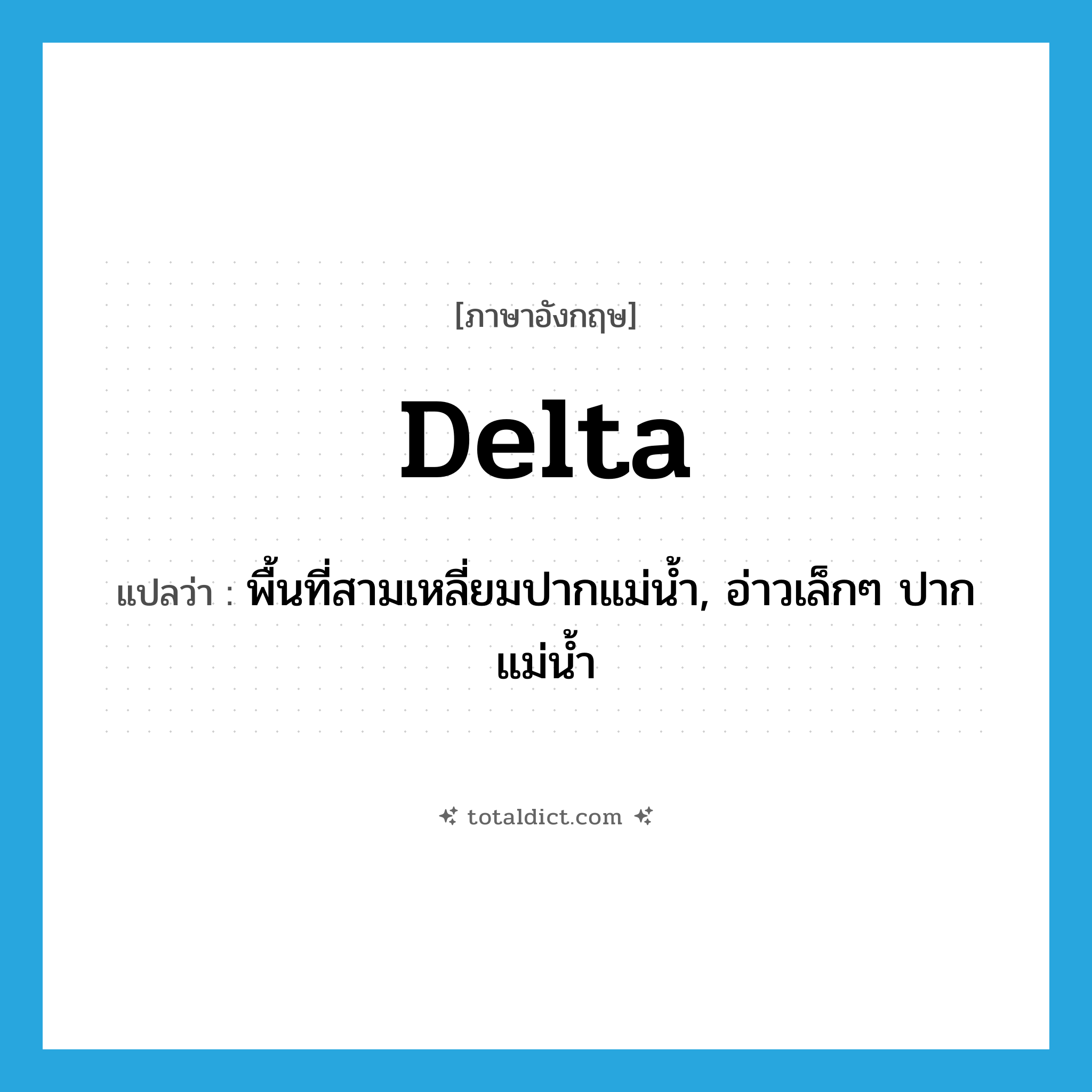 delta แปลว่า?, คำศัพท์ภาษาอังกฤษ delta แปลว่า พื้นที่สามเหลี่ยมปากแม่น้ำ, อ่าวเล็กๆ ปากแม่น้ำ ประเภท N หมวด N