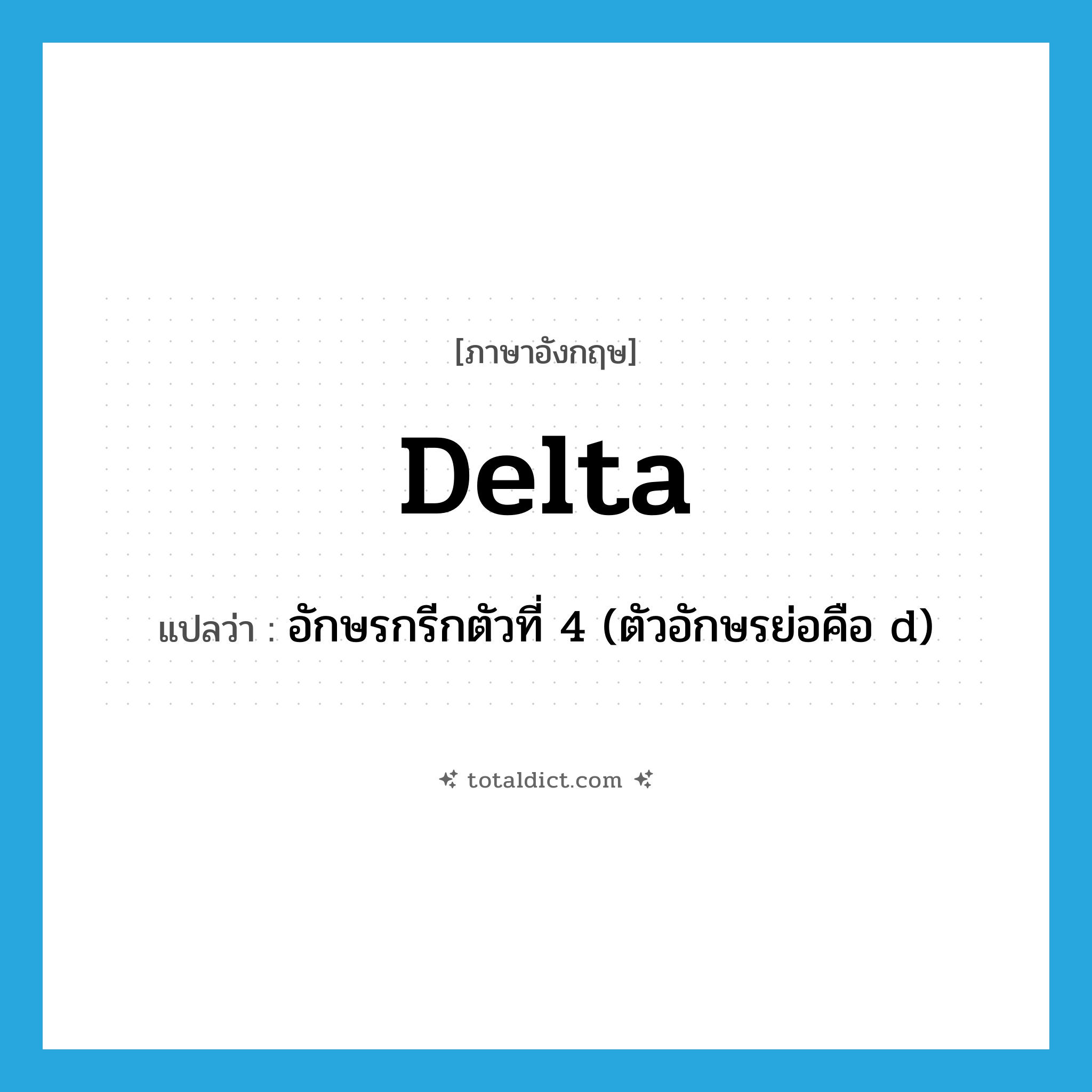 delta แปลว่า?, คำศัพท์ภาษาอังกฤษ delta แปลว่า อักษรกรีกตัวที่ 4 (ตัวอักษรย่อคือ d) ประเภท N หมวด N