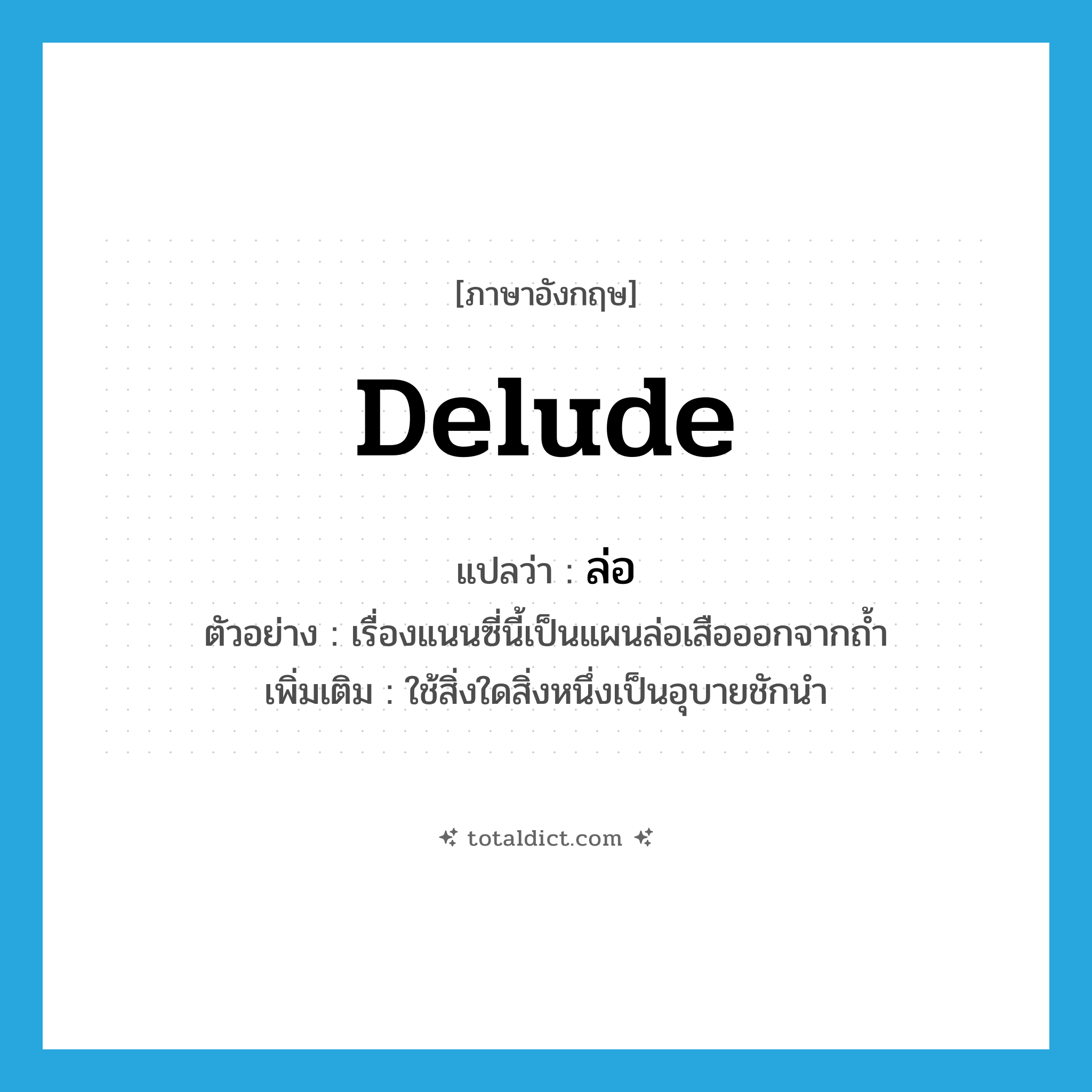 delude แปลว่า?, คำศัพท์ภาษาอังกฤษ delude แปลว่า ล่อ ประเภท V ตัวอย่าง เรื่องแนนซี่นี้เป็นแผนล่อเสือออกจากถ้ำ เพิ่มเติม ใช้สิ่งใดสิ่งหนึ่งเป็นอุบายชักนำ หมวด V