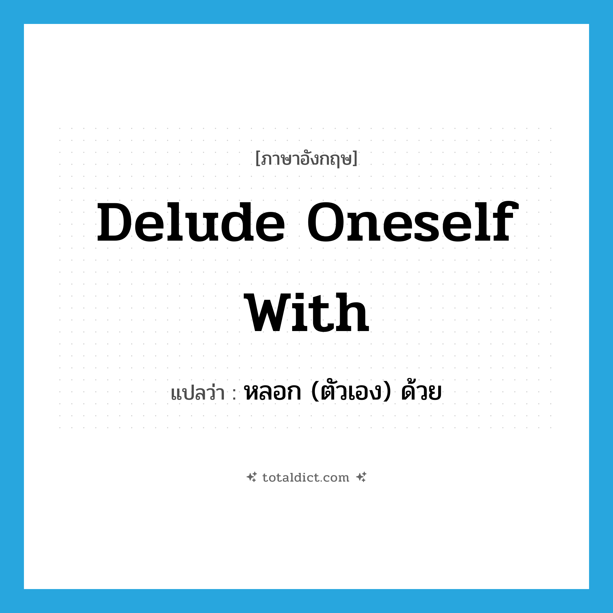 delude oneself with แปลว่า?, คำศัพท์ภาษาอังกฤษ delude oneself with แปลว่า หลอก (ตัวเอง) ด้วย ประเภท PHRV หมวด PHRV