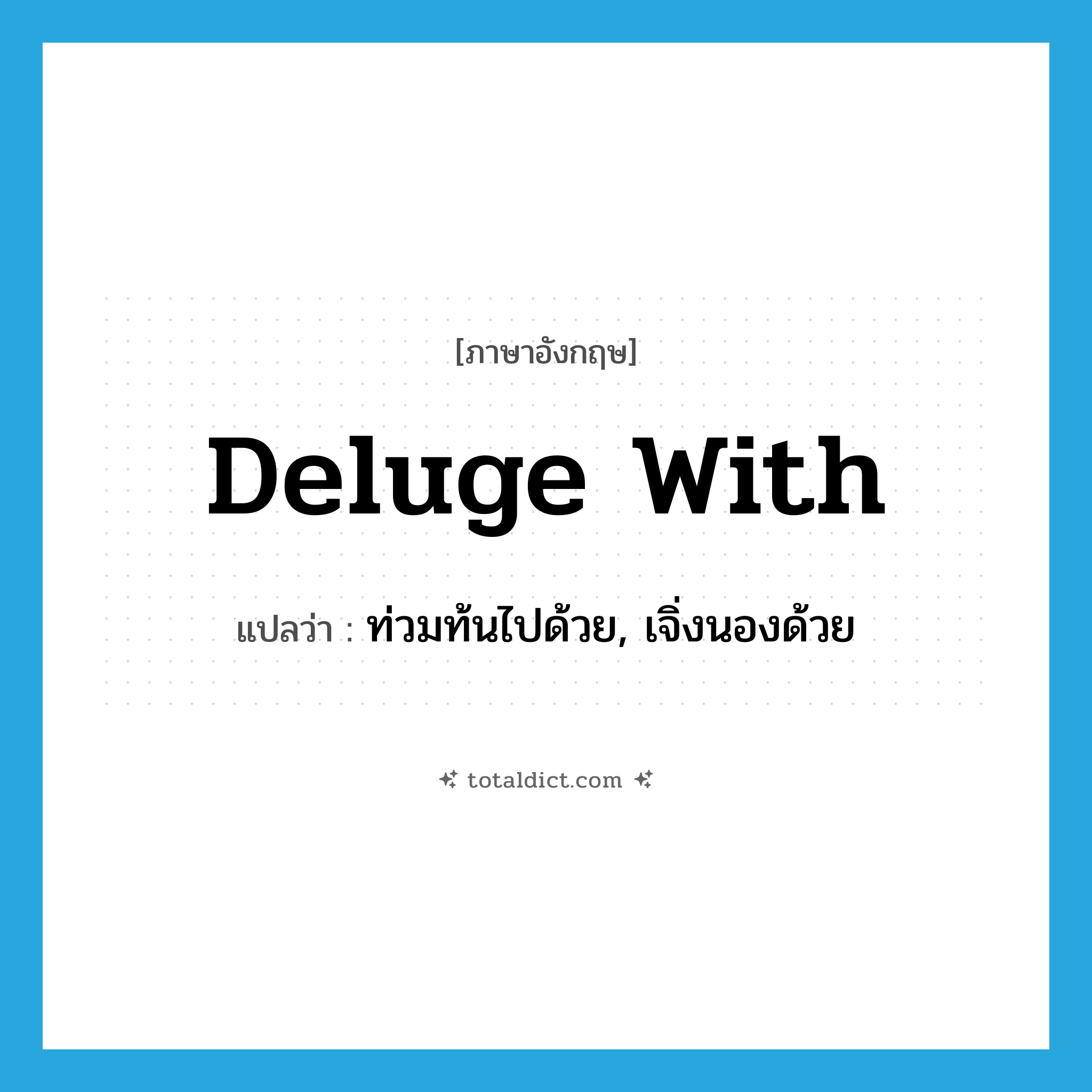 deluge with แปลว่า?, คำศัพท์ภาษาอังกฤษ deluge with แปลว่า ท่วมท้นไปด้วย, เจิ่งนองด้วย ประเภท PHRV หมวด PHRV