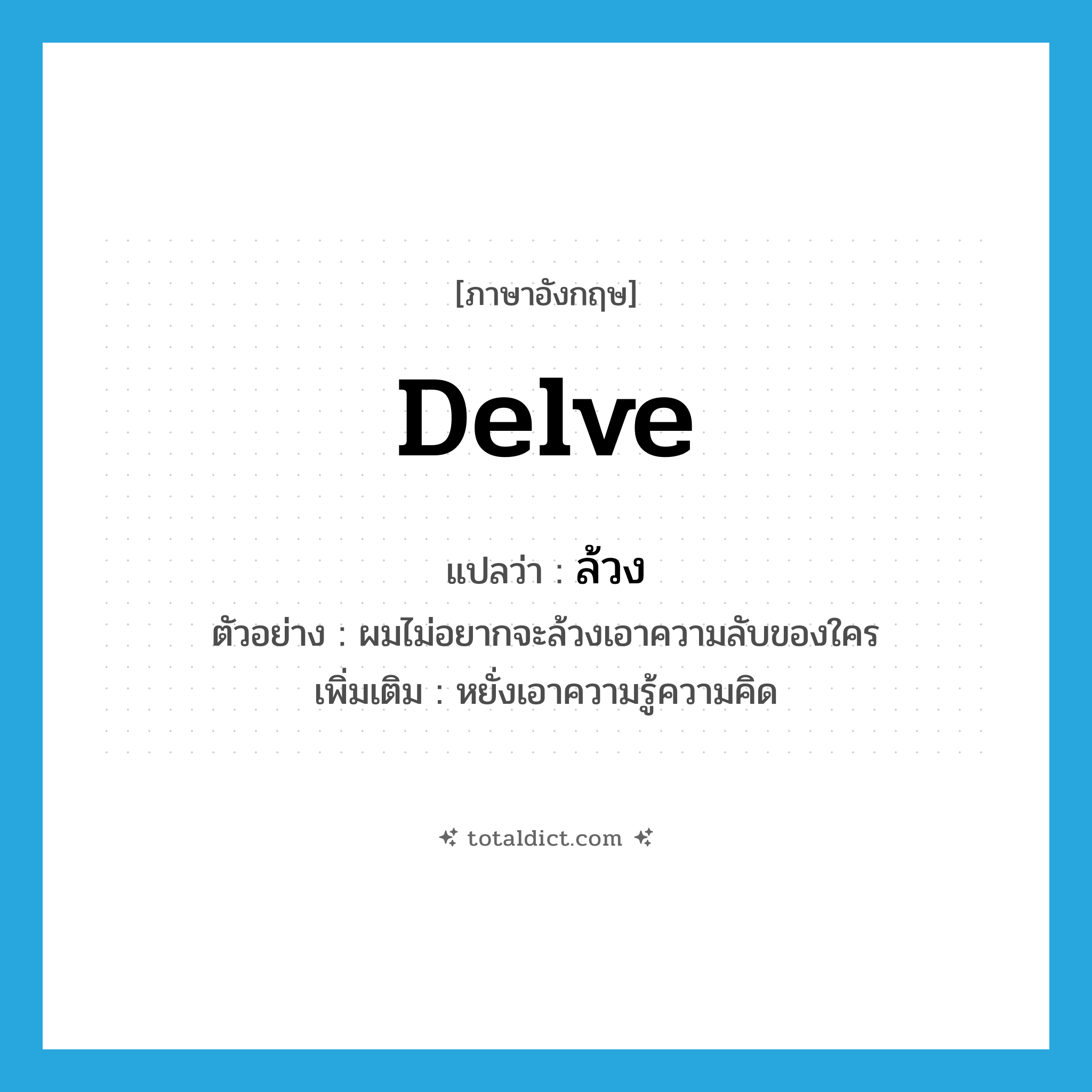 ล้วง ภาษาอังกฤษ?, คำศัพท์ภาษาอังกฤษ ล้วง แปลว่า delve ประเภท V ตัวอย่าง ผมไม่อยากจะล้วงเอาความลับของใคร เพิ่มเติม หยั่งเอาความรู้ความคิด หมวด V