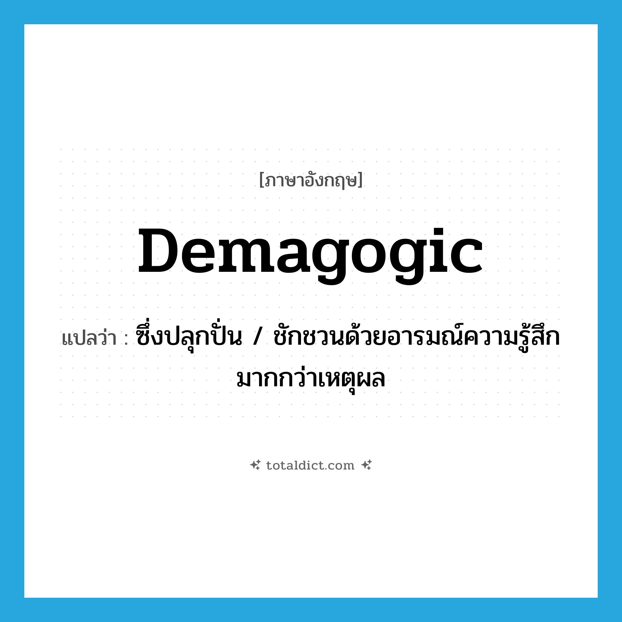 demagogic แปลว่า?, คำศัพท์ภาษาอังกฤษ demagogic แปลว่า ซึ่งปลุกปั่น / ชักชวนด้วยอารมณ์ความรู้สึกมากกว่าเหตุผล ประเภท ADJ หมวด ADJ