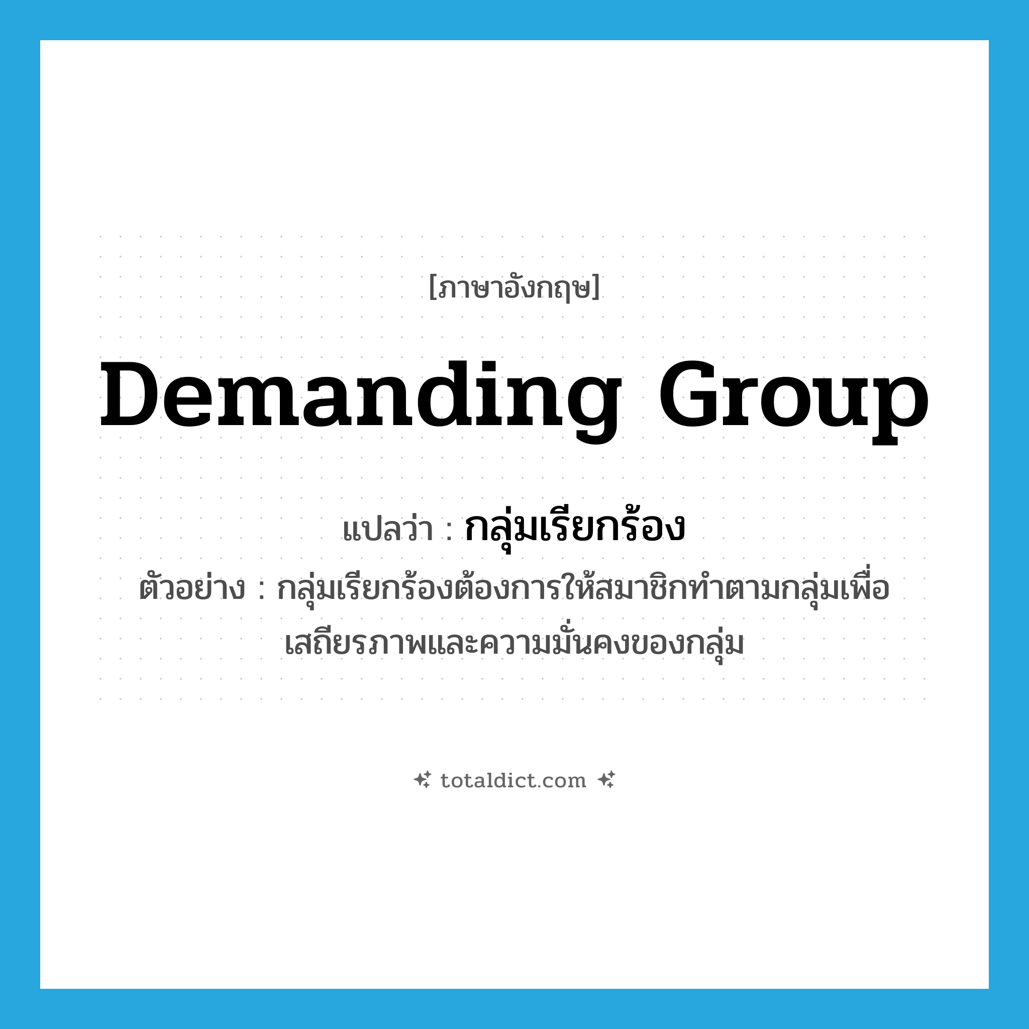 demanding group แปลว่า?, คำศัพท์ภาษาอังกฤษ demanding group แปลว่า กลุ่มเรียกร้อง ประเภท N ตัวอย่าง กลุ่มเรียกร้องต้องการให้สมาชิกทำตามกลุ่มเพื่อเสถียรภาพและความมั่นคงของกลุ่ม หมวด N