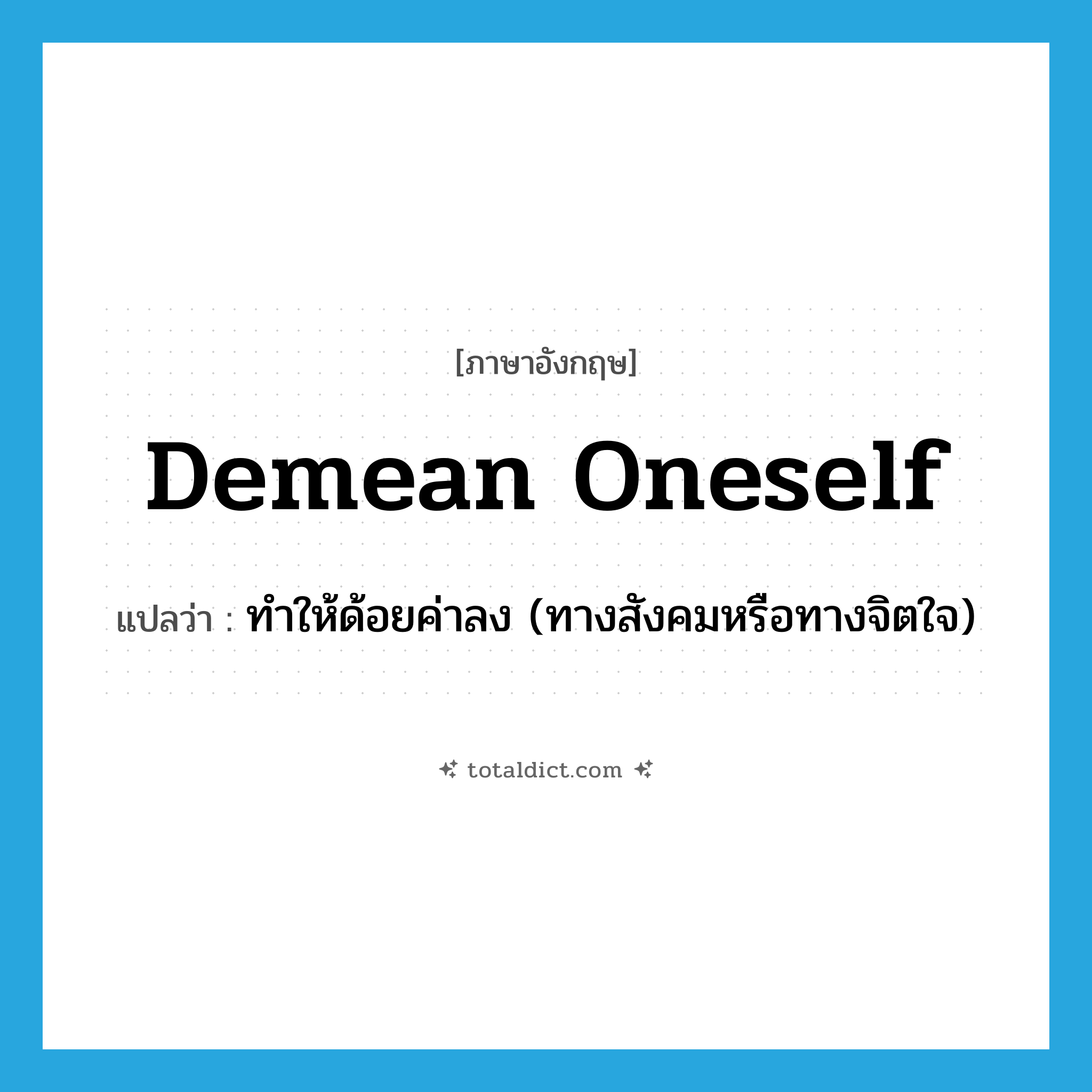 demean oneself แปลว่า?, คำศัพท์ภาษาอังกฤษ demean oneself แปลว่า ทำให้ด้อยค่าลง (ทางสังคมหรือทางจิตใจ) ประเภท PHRV หมวด PHRV