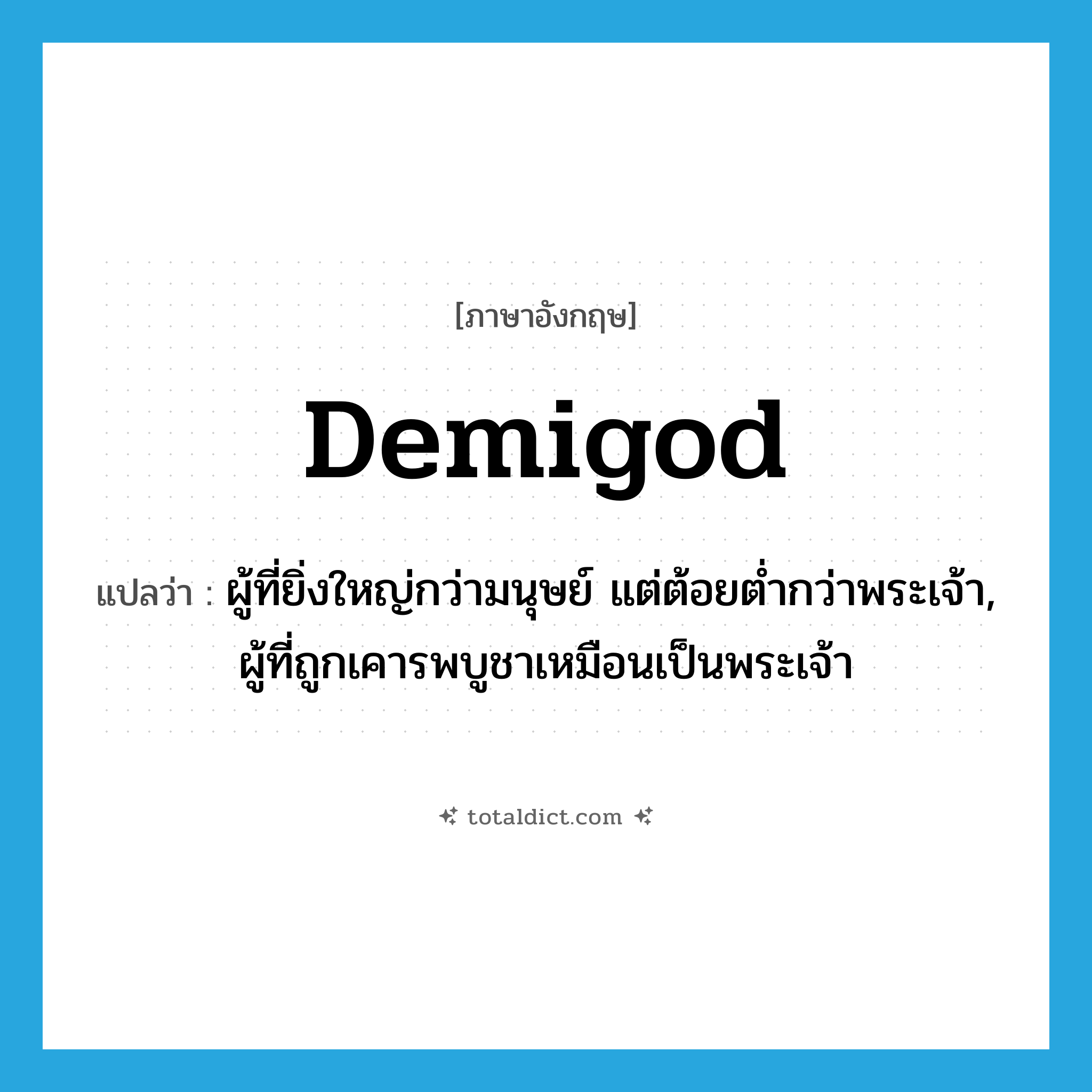 demigod แปลว่า?, คำศัพท์ภาษาอังกฤษ demigod แปลว่า ผู้ที่ยิ่งใหญ่กว่ามนุษย์ แต่ต้อยต่ำกว่าพระเจ้า, ผู้ที่ถูกเคารพบูชาเหมือนเป็นพระเจ้า ประเภท N หมวด N