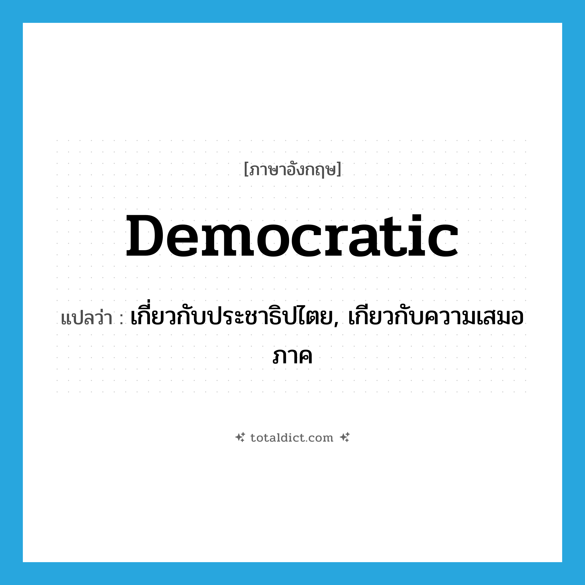 democratic แปลว่า?, คำศัพท์ภาษาอังกฤษ democratic แปลว่า เกี่ยวกับประชาธิปไตย, เกียวกับความเสมอภาค ประเภท ADJ หมวด ADJ