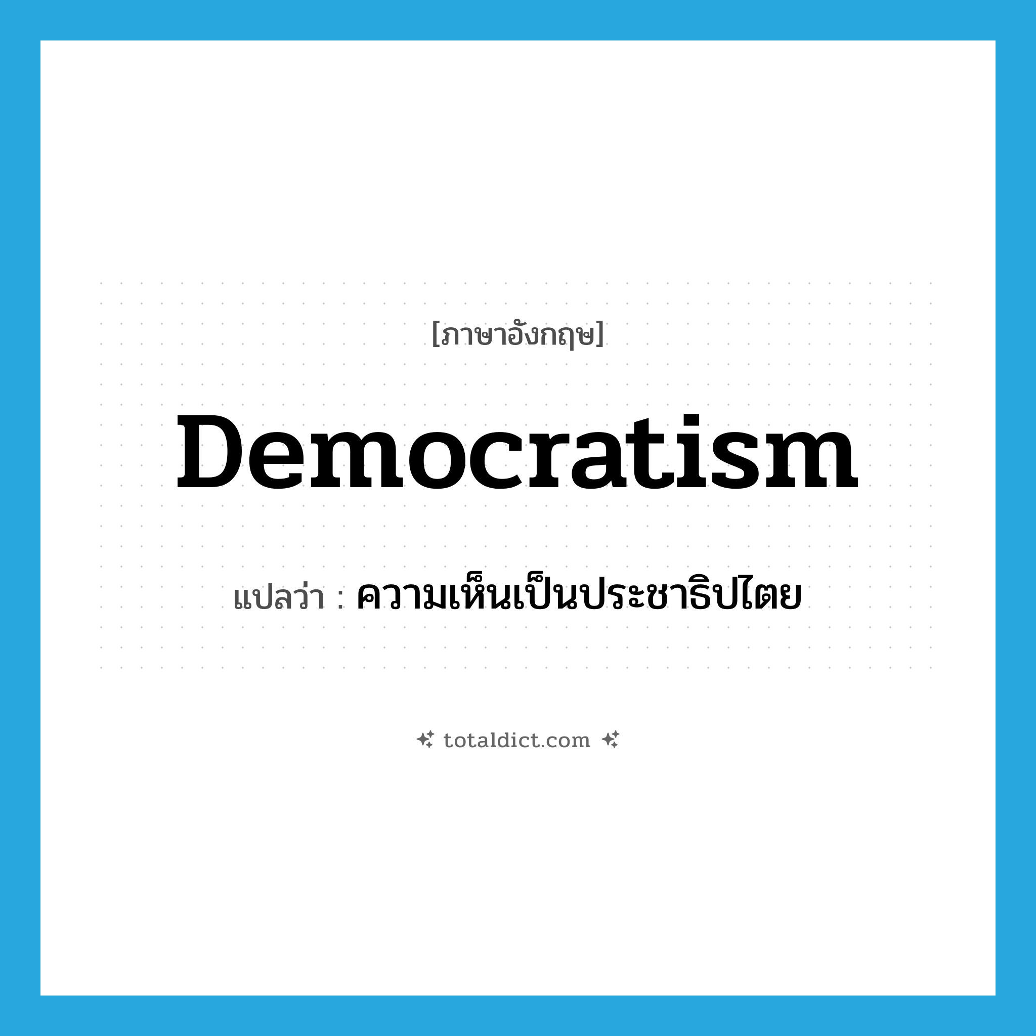democratism แปลว่า?, คำศัพท์ภาษาอังกฤษ democratism แปลว่า ความเห็นเป็นประชาธิปไตย ประเภท N หมวด N