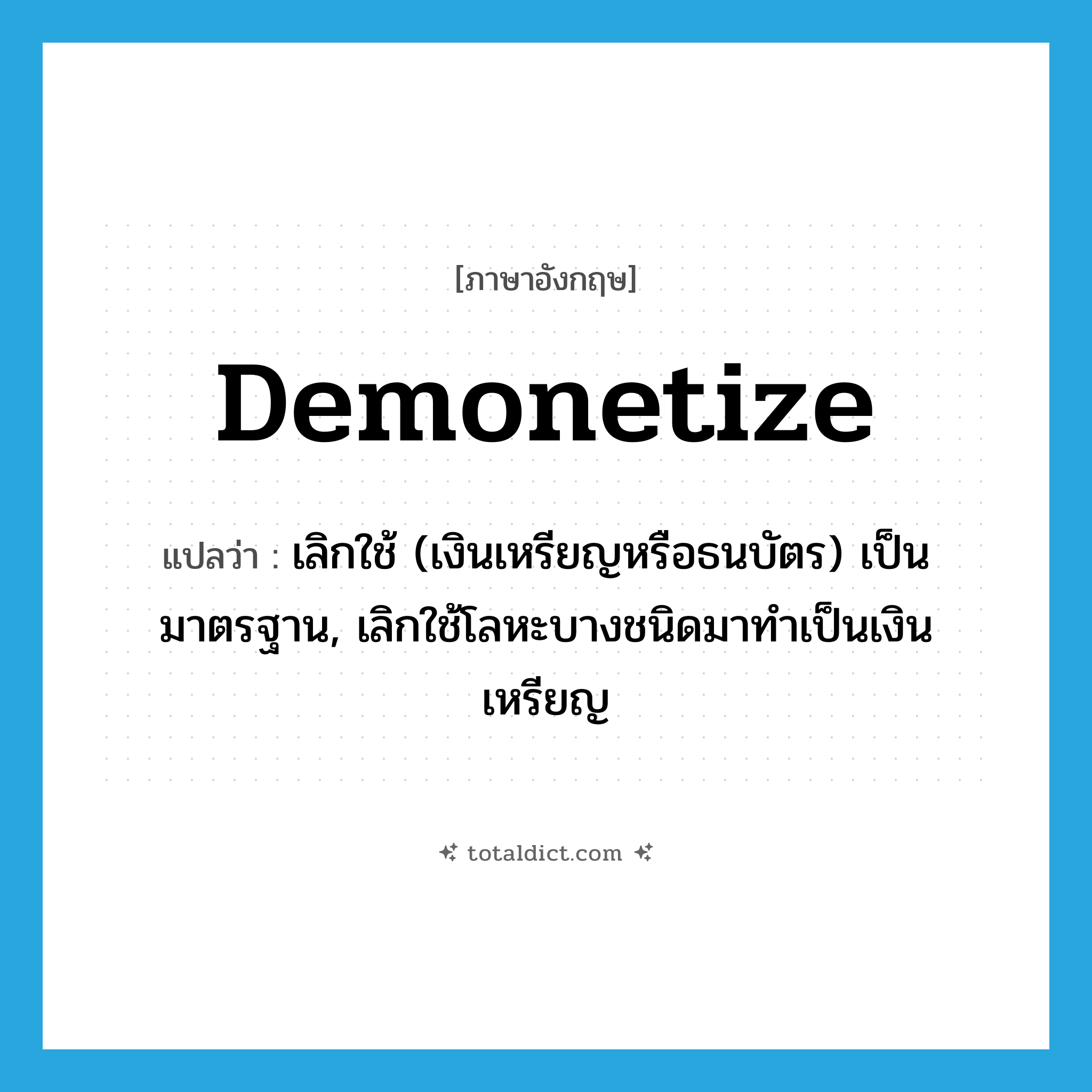 demonetize แปลว่า?, คำศัพท์ภาษาอังกฤษ demonetize แปลว่า เลิกใช้ (เงินเหรียญหรือธนบัตร) เป็นมาตรฐาน, เลิกใช้โลหะบางชนิดมาทำเป็นเงินเหรียญ ประเภท VT หมวด VT