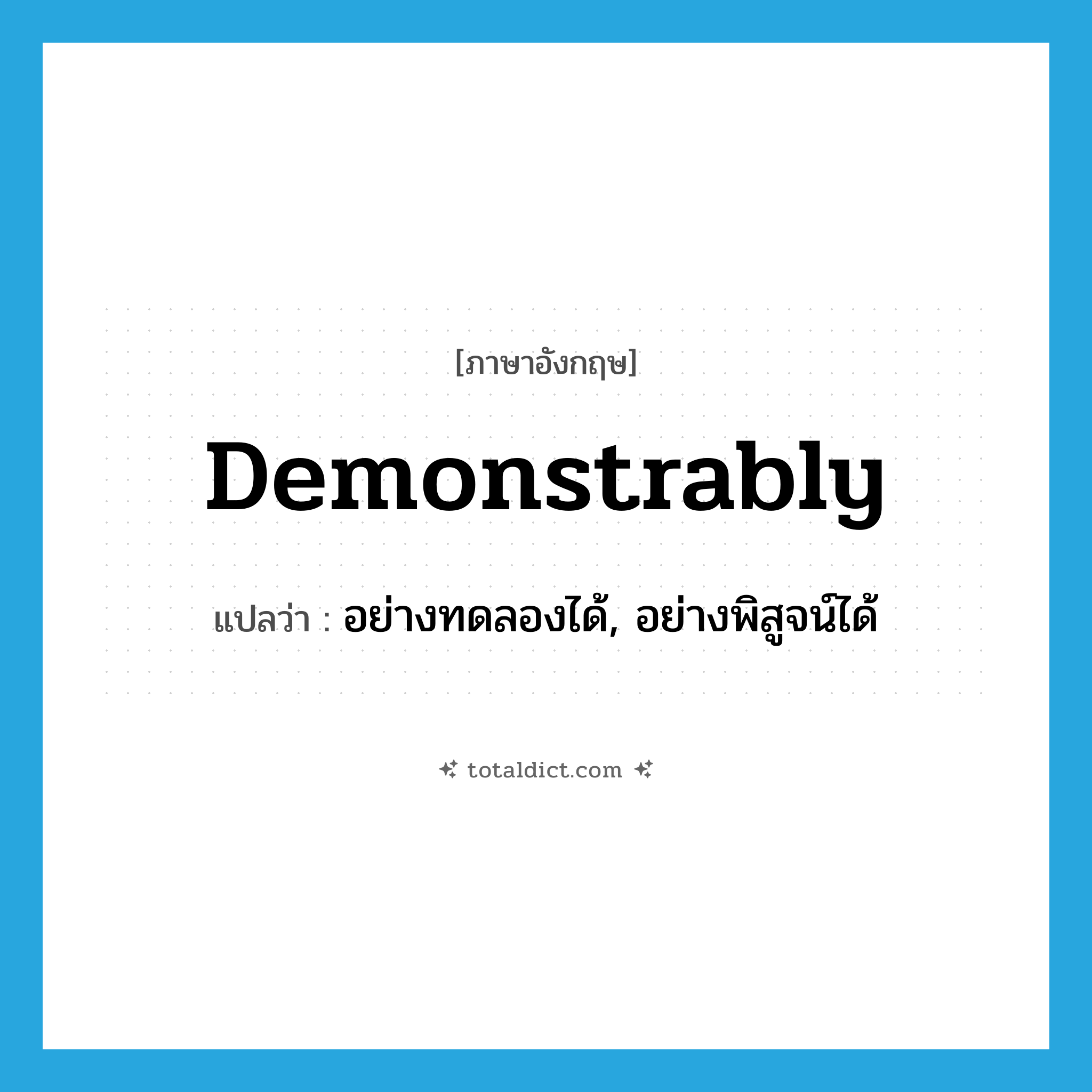 demonstrably แปลว่า?, คำศัพท์ภาษาอังกฤษ demonstrably แปลว่า อย่างทดลองได้, อย่างพิสูจน์ได้ ประเภท ADV หมวด ADV