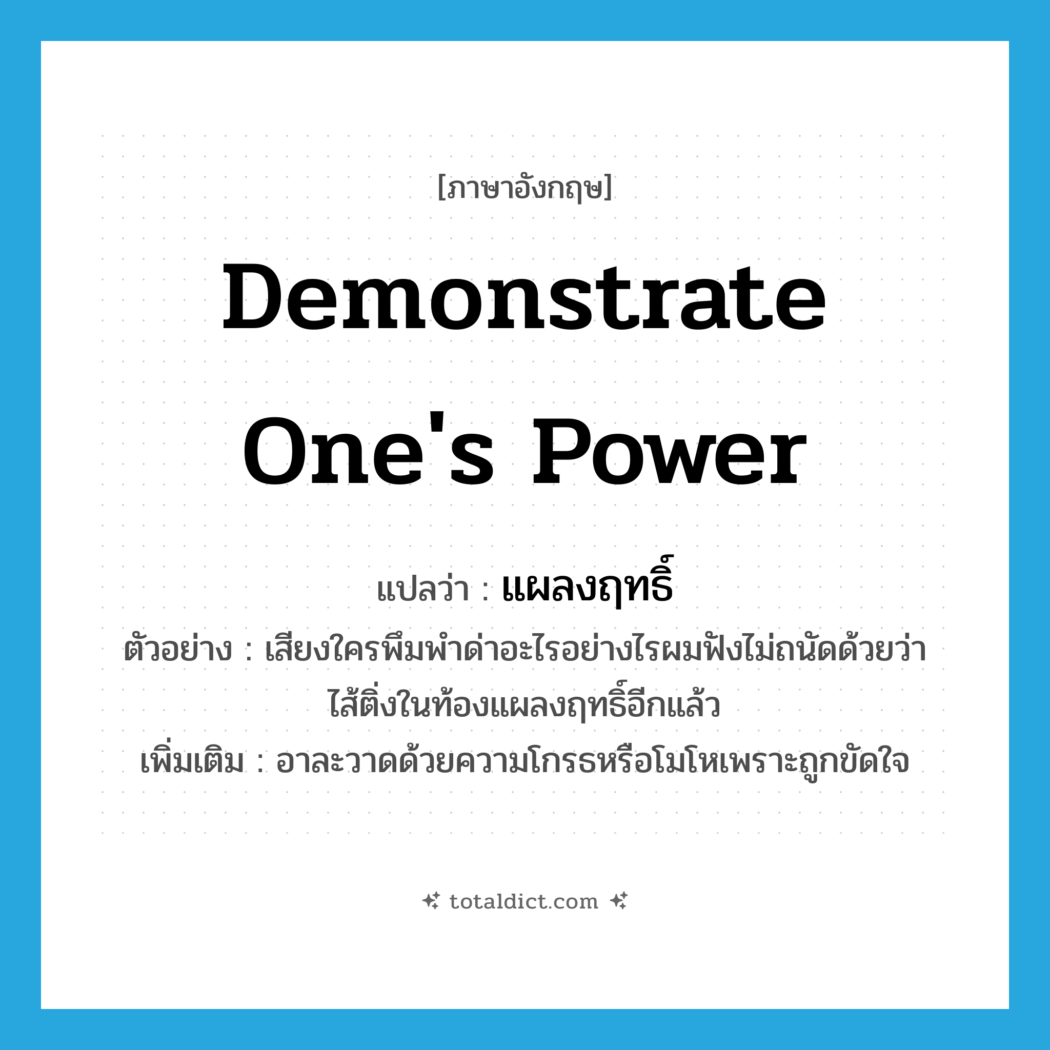 demonstrate one&#39;s power แปลว่า?, คำศัพท์ภาษาอังกฤษ demonstrate one&#39;s power แปลว่า แผลงฤทธิ์ ประเภท V ตัวอย่าง เสียงใครพึมพำด่าอะไรอย่างไรผมฟังไม่ถนัดด้วยว่าไส้ติ่งในท้องแผลงฤทธิ์อีกแล้ว เพิ่มเติม อาละวาดด้วยความโกรธหรือโมโหเพราะถูกขัดใจ หมวด V