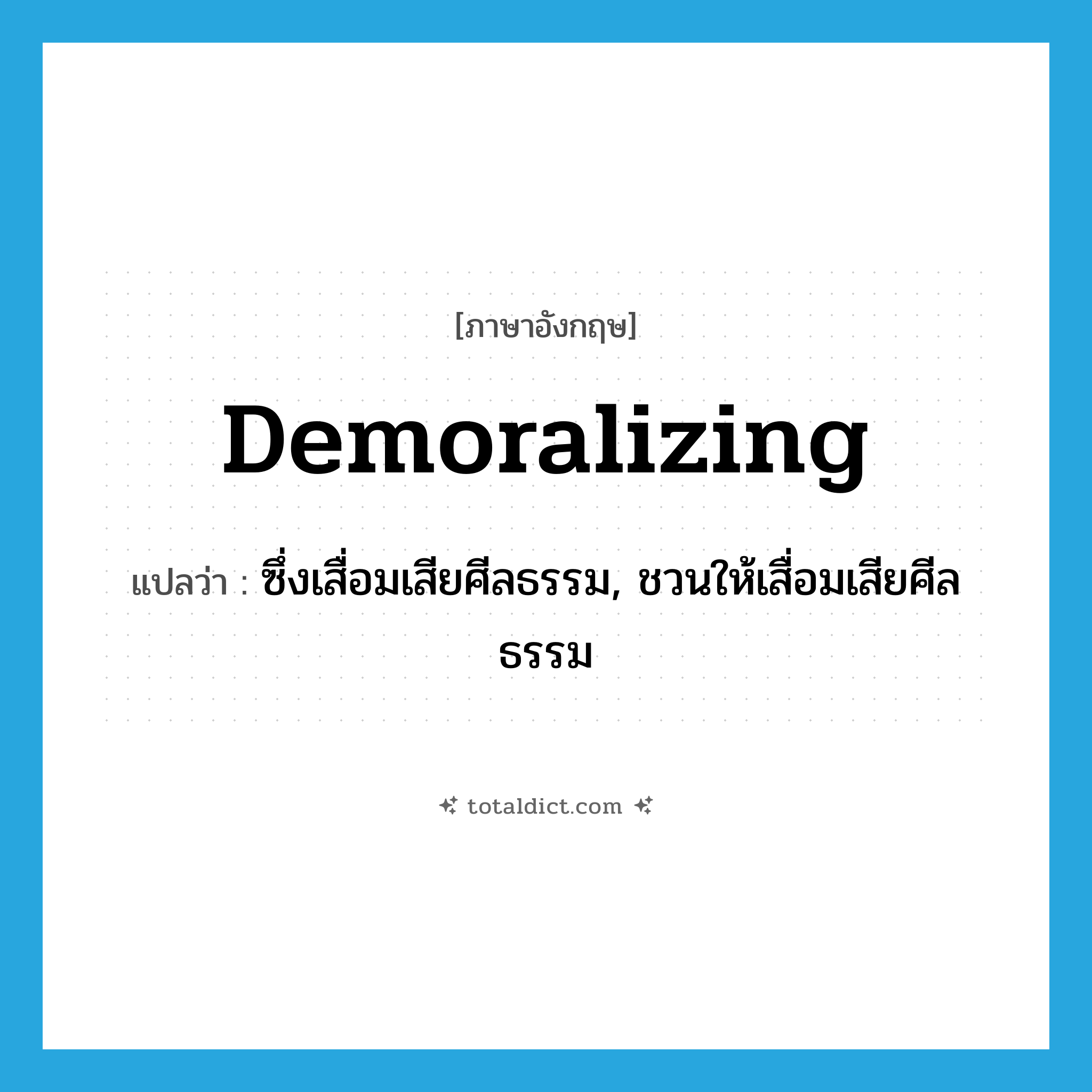 demoralizing แปลว่า?, คำศัพท์ภาษาอังกฤษ demoralizing แปลว่า ซึ่งเสื่อมเสียศีลธรรม, ชวนให้เสื่อมเสียศีลธรรม ประเภท ADJ หมวด ADJ