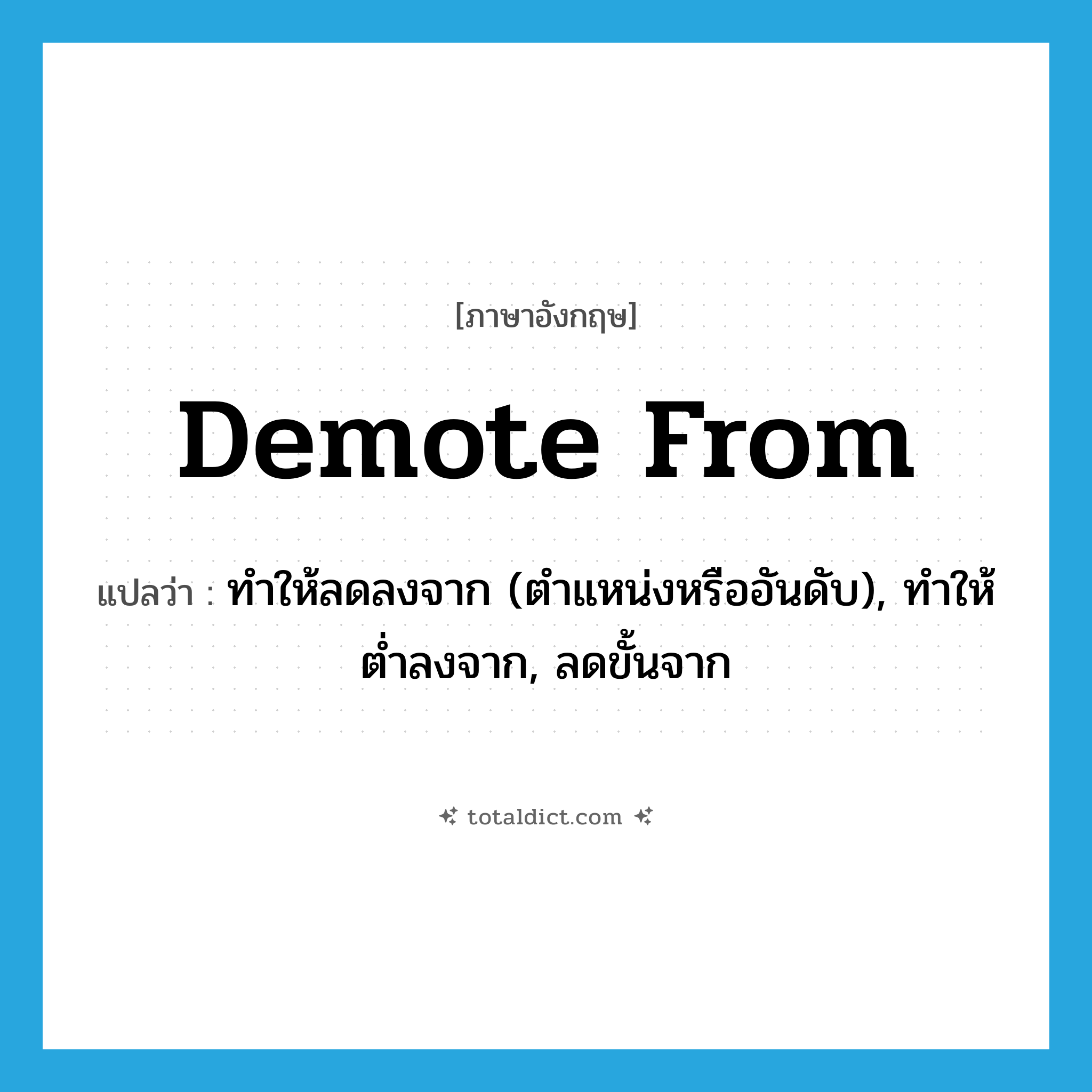 demote from แปลว่า?, คำศัพท์ภาษาอังกฤษ demote from แปลว่า ทำให้ลดลงจาก (ตำแหน่งหรืออันดับ), ทำให้ต่ำลงจาก, ลดขั้นจาก ประเภท PHRV หมวด PHRV