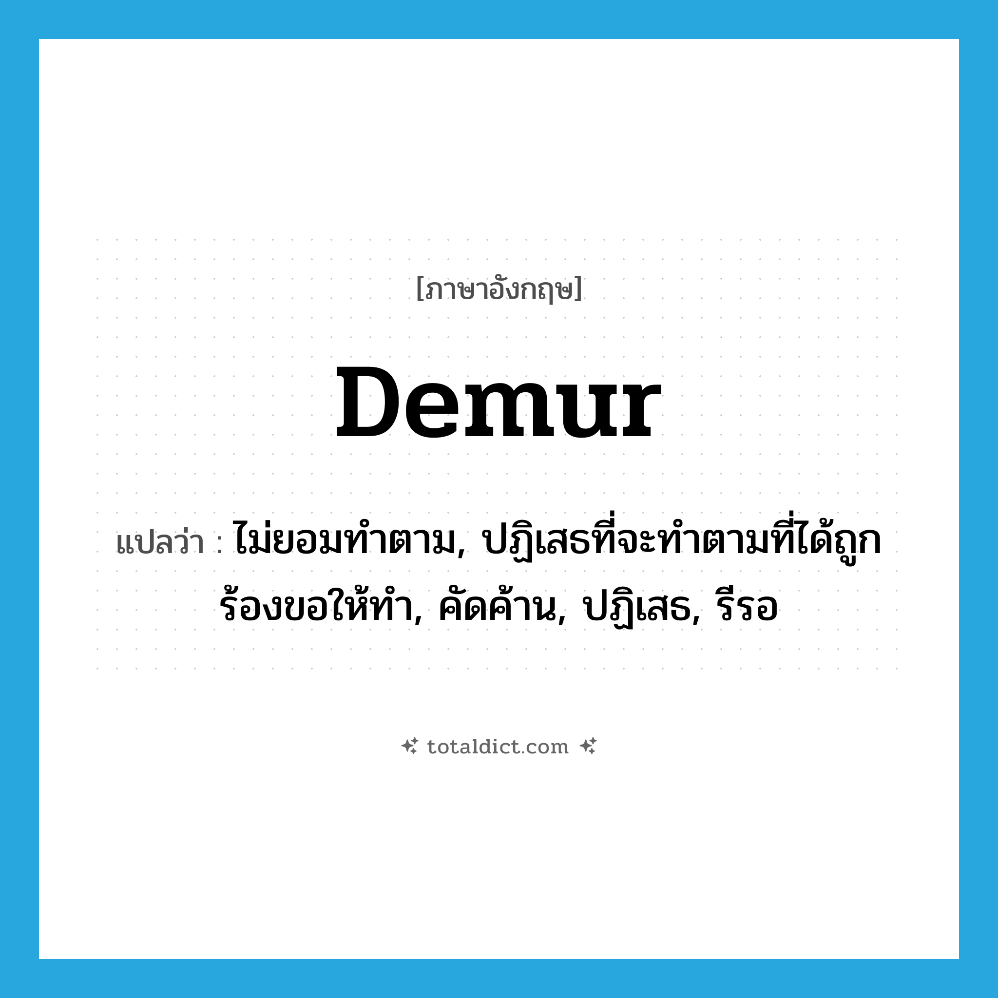 demur แปลว่า?, คำศัพท์ภาษาอังกฤษ demur แปลว่า ไม่ยอมทำตาม, ปฏิเสธที่จะทำตามที่ได้ถูกร้องขอให้ทำ, คัดค้าน, ปฏิเสธ, รีรอ ประเภท VI หมวด VI
