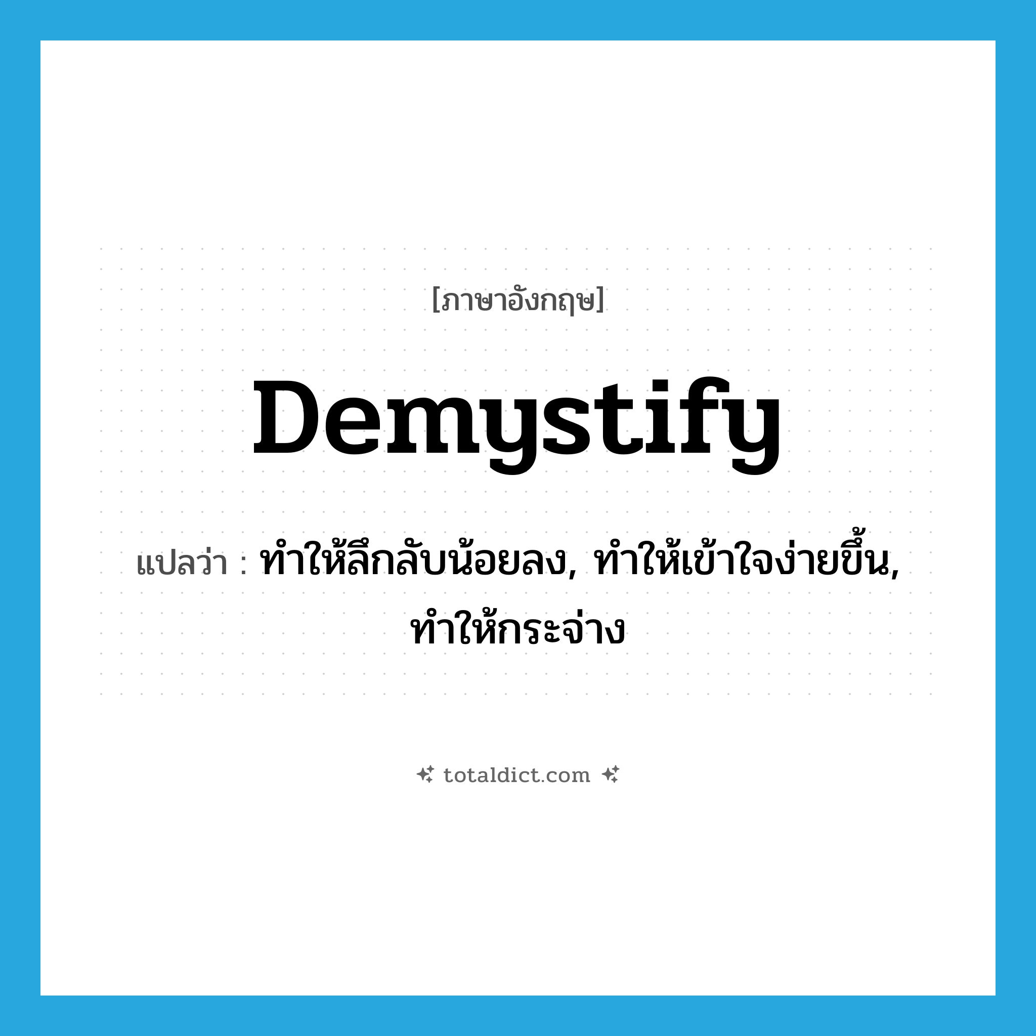 demystify แปลว่า?, คำศัพท์ภาษาอังกฤษ demystify แปลว่า ทำให้ลึกลับน้อยลง, ทำให้เข้าใจง่ายขึ้น, ทำให้กระจ่าง ประเภท VT หมวด VT