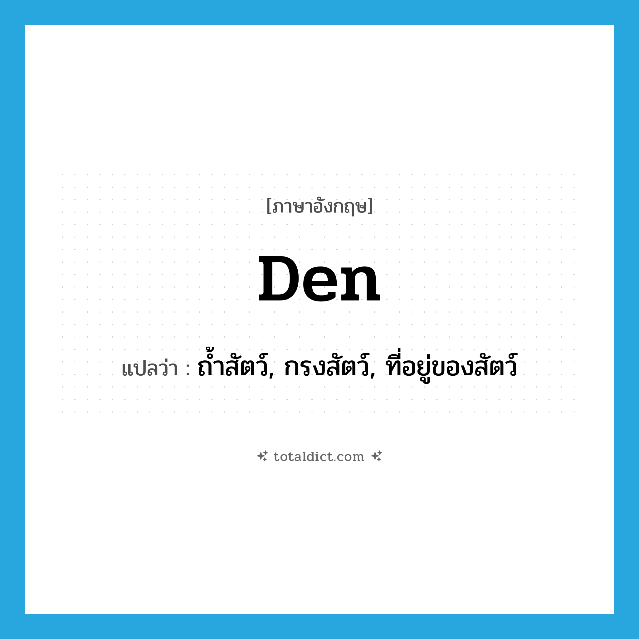 den แปลว่า?, คำศัพท์ภาษาอังกฤษ den แปลว่า ถ้ำสัตว์, กรงสัตว์, ที่อยู่ของสัตว์ ประเภท N หมวด N