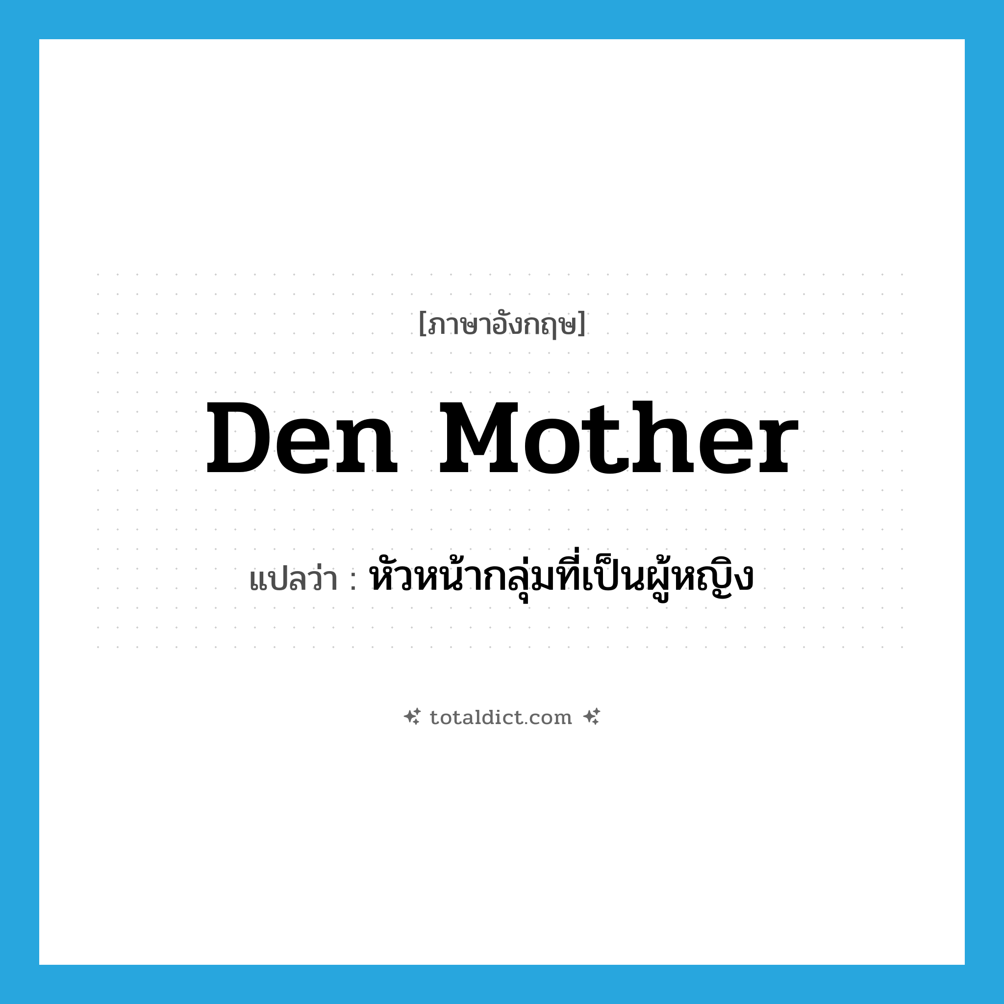den mother แปลว่า?, คำศัพท์ภาษาอังกฤษ den mother แปลว่า หัวหน้ากลุ่มที่เป็นผู้หญิง ประเภท N หมวด N