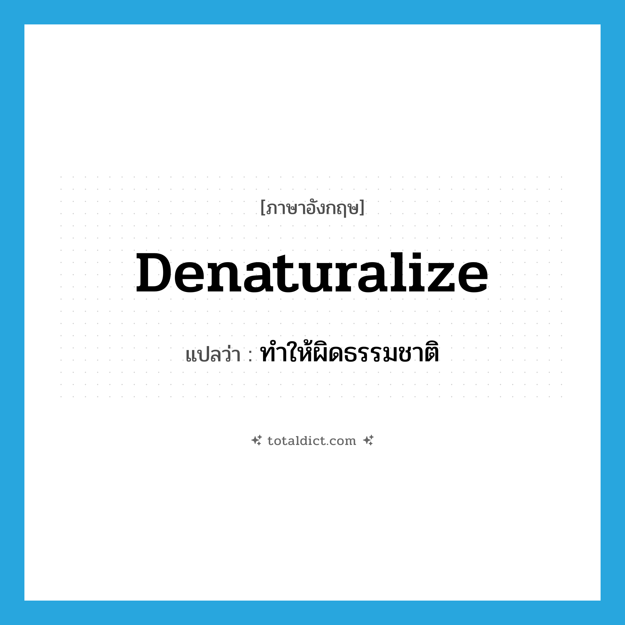 denaturalize แปลว่า?, คำศัพท์ภาษาอังกฤษ denaturalize แปลว่า ทำให้ผิดธรรมชาติ ประเภท VT หมวด VT