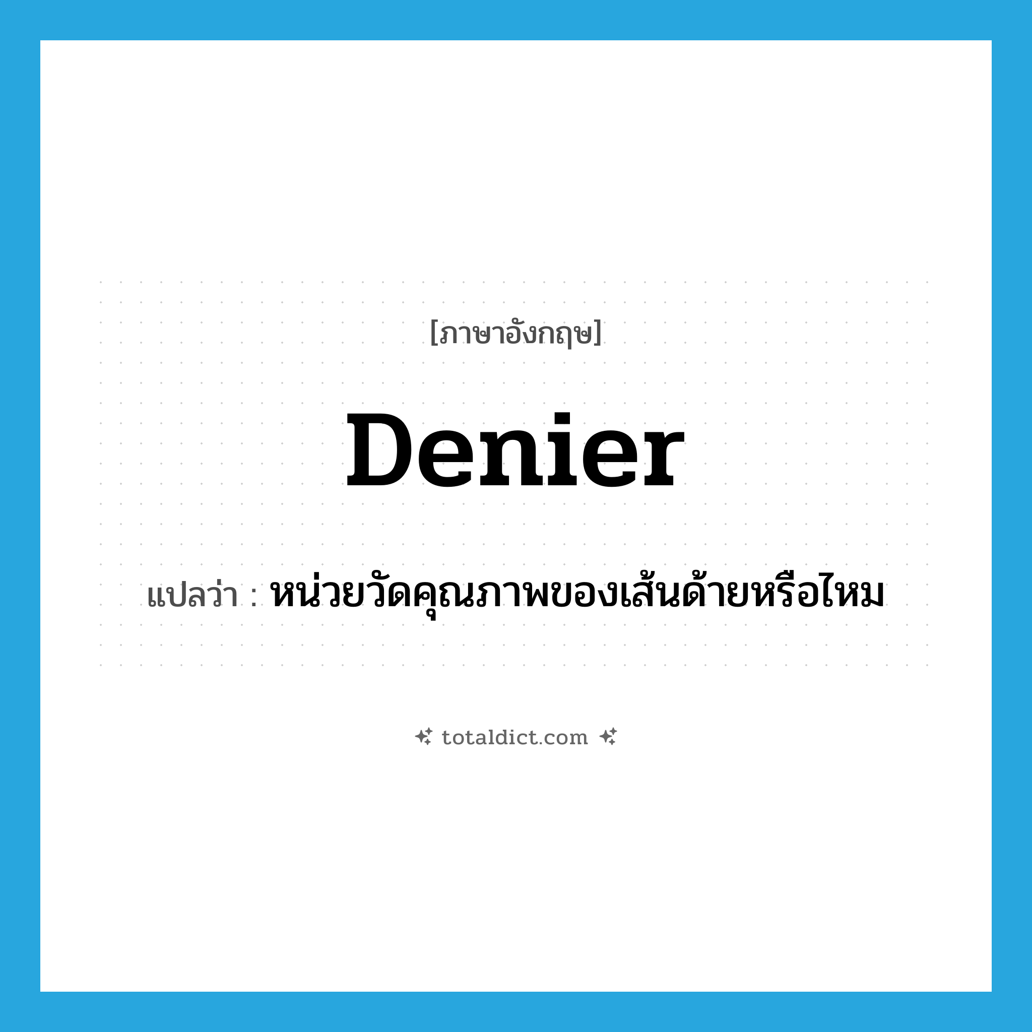 denier แปลว่า?, คำศัพท์ภาษาอังกฤษ denier แปลว่า หน่วยวัดคุณภาพของเส้นด้ายหรือไหม ประเภท N หมวด N