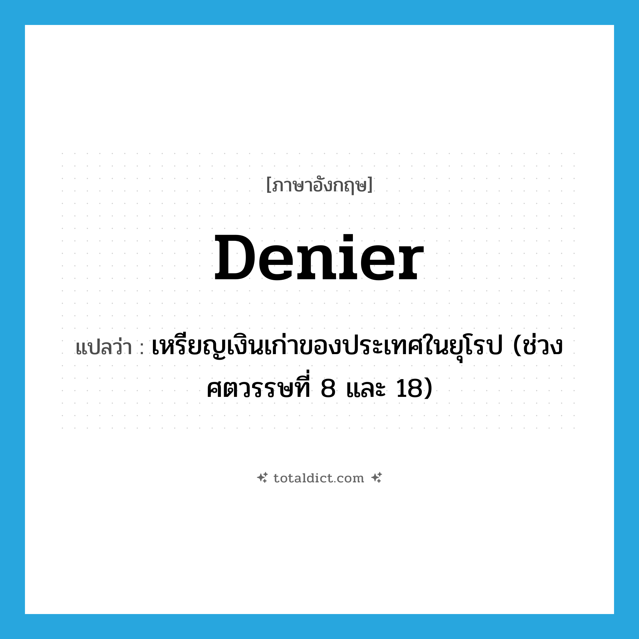 denier แปลว่า?, คำศัพท์ภาษาอังกฤษ denier แปลว่า เหรียญเงินเก่าของประเทศในยุโรป (ช่วงศตวรรษที่ 8 และ 18) ประเภท N หมวด N