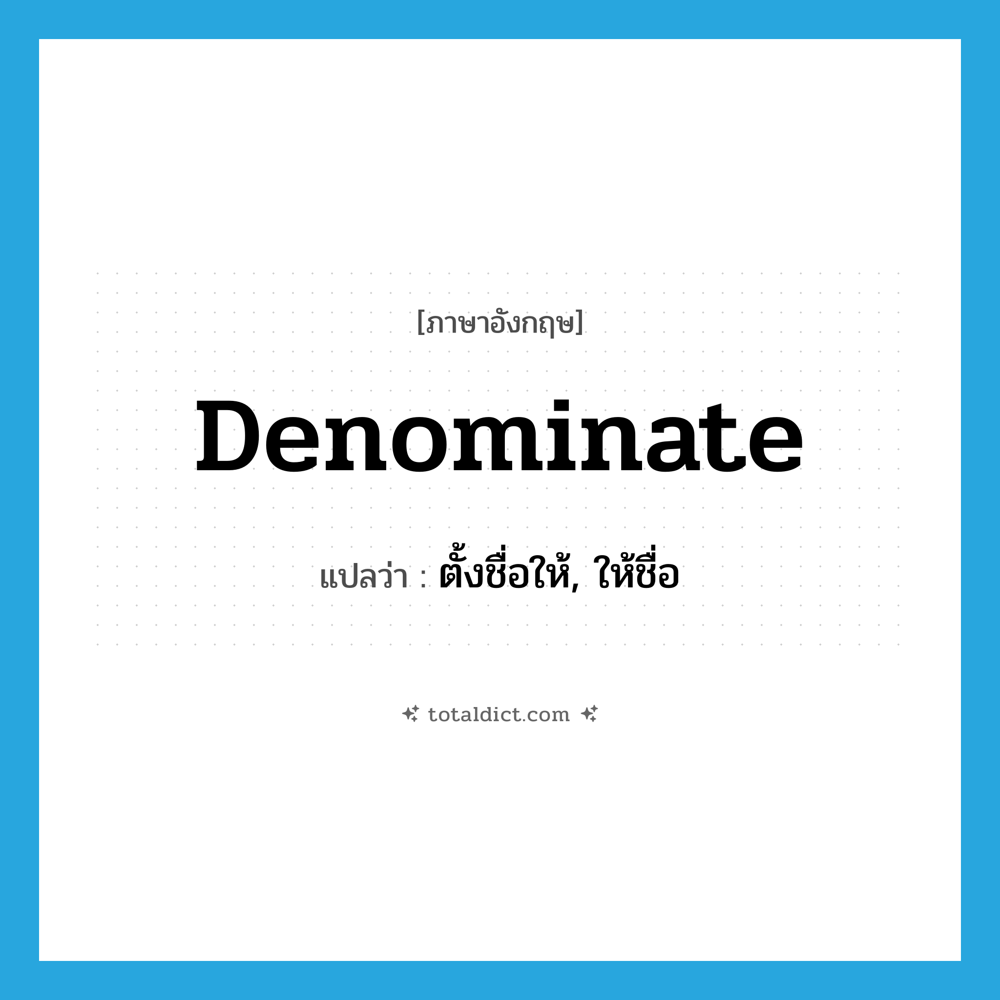 denominate แปลว่า?, คำศัพท์ภาษาอังกฤษ denominate แปลว่า ตั้งชื่อให้, ให้ชื่อ ประเภท VT หมวด VT