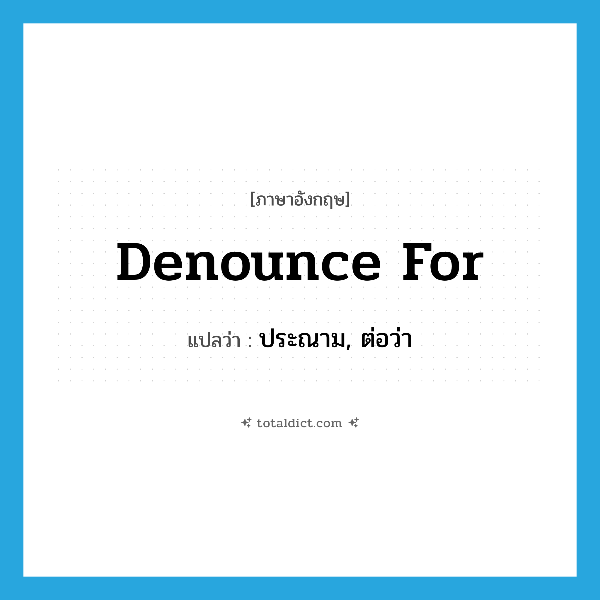 denounce for แปลว่า?, คำศัพท์ภาษาอังกฤษ denounce for แปลว่า ประณาม, ต่อว่า ประเภท PHRV หมวด PHRV