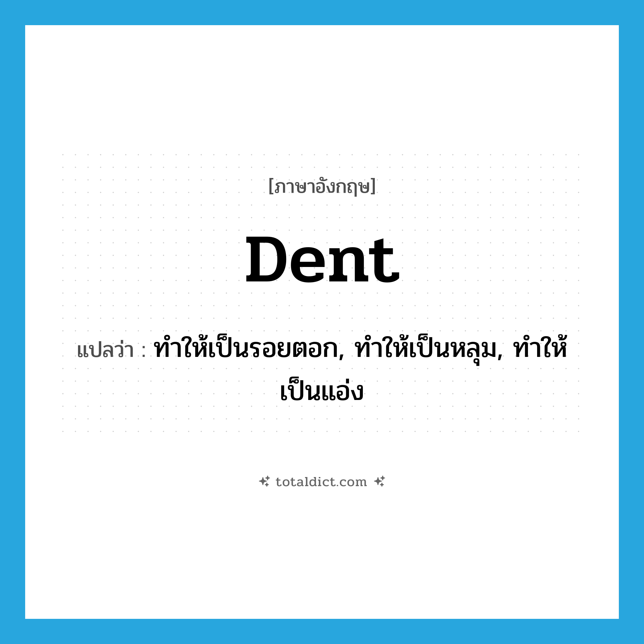 dent แปลว่า?, คำศัพท์ภาษาอังกฤษ dent แปลว่า ทำให้เป็นรอยตอก, ทำให้เป็นหลุม, ทำให้เป็นแอ่ง ประเภท VT หมวด VT