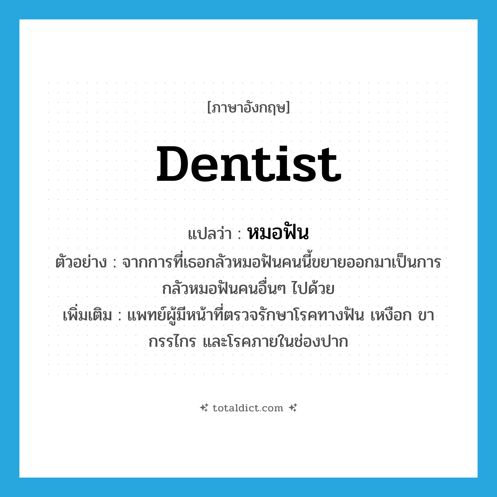dentist แปลว่า?, คำศัพท์ภาษาอังกฤษ dentist แปลว่า หมอฟัน ประเภท N ตัวอย่าง จากการที่เธอกลัวหมอฟันคนนี้ขยายออกมาเป็นการกลัวหมอฟันคนอื่นๆ ไปด้วย เพิ่มเติม แพทย์ผู้มีหน้าที่ตรวจรักษาโรคทางฟัน เหงือก ขากรรไกร และโรคภายในช่องปาก หมวด N