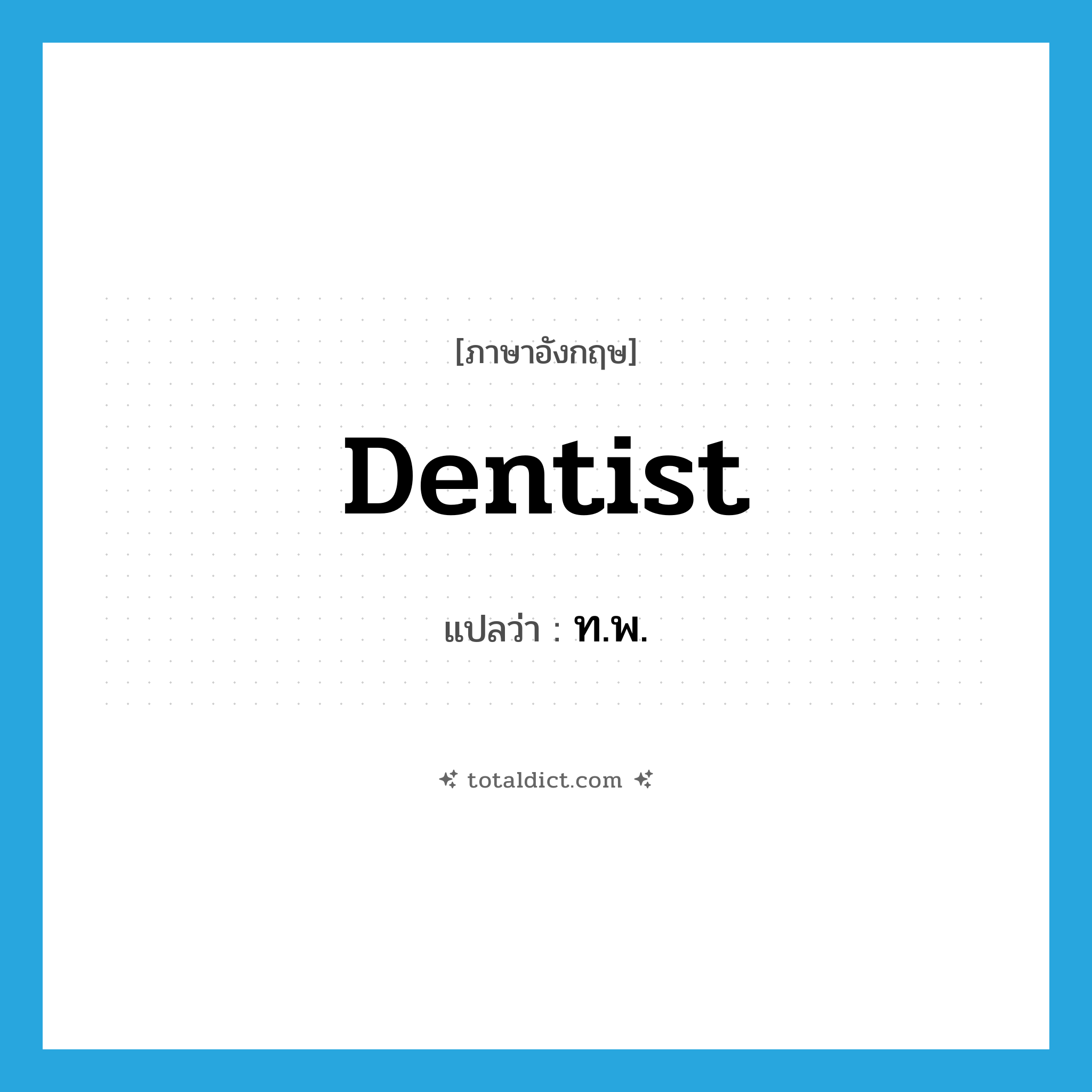 dentist แปลว่า?, คำศัพท์ภาษาอังกฤษ dentist แปลว่า ท.พ. ประเภท N หมวด N